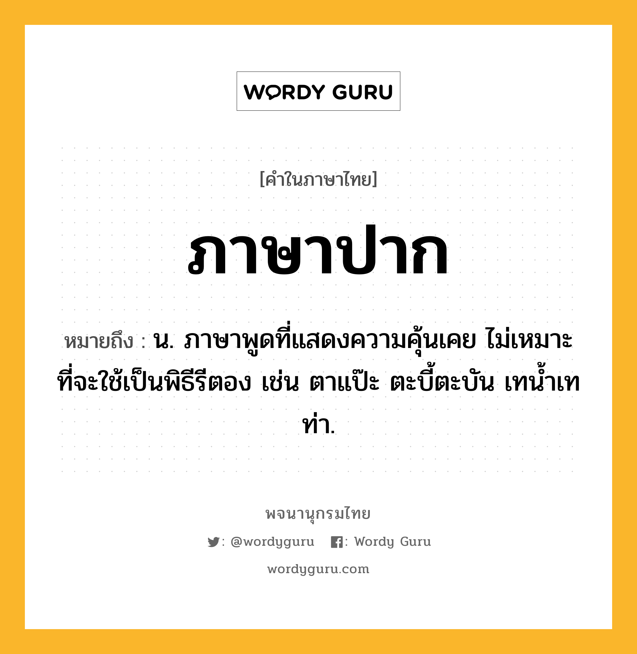 ภาษาปาก ความหมาย หมายถึงอะไร?, คำในภาษาไทย ภาษาปาก หมายถึง น. ภาษาพูดที่แสดงความคุ้นเคย ไม่เหมาะที่จะใช้เป็นพิธีรีตอง เช่น ตาแป๊ะ ตะบี้ตะบัน เทน้ำเทท่า.