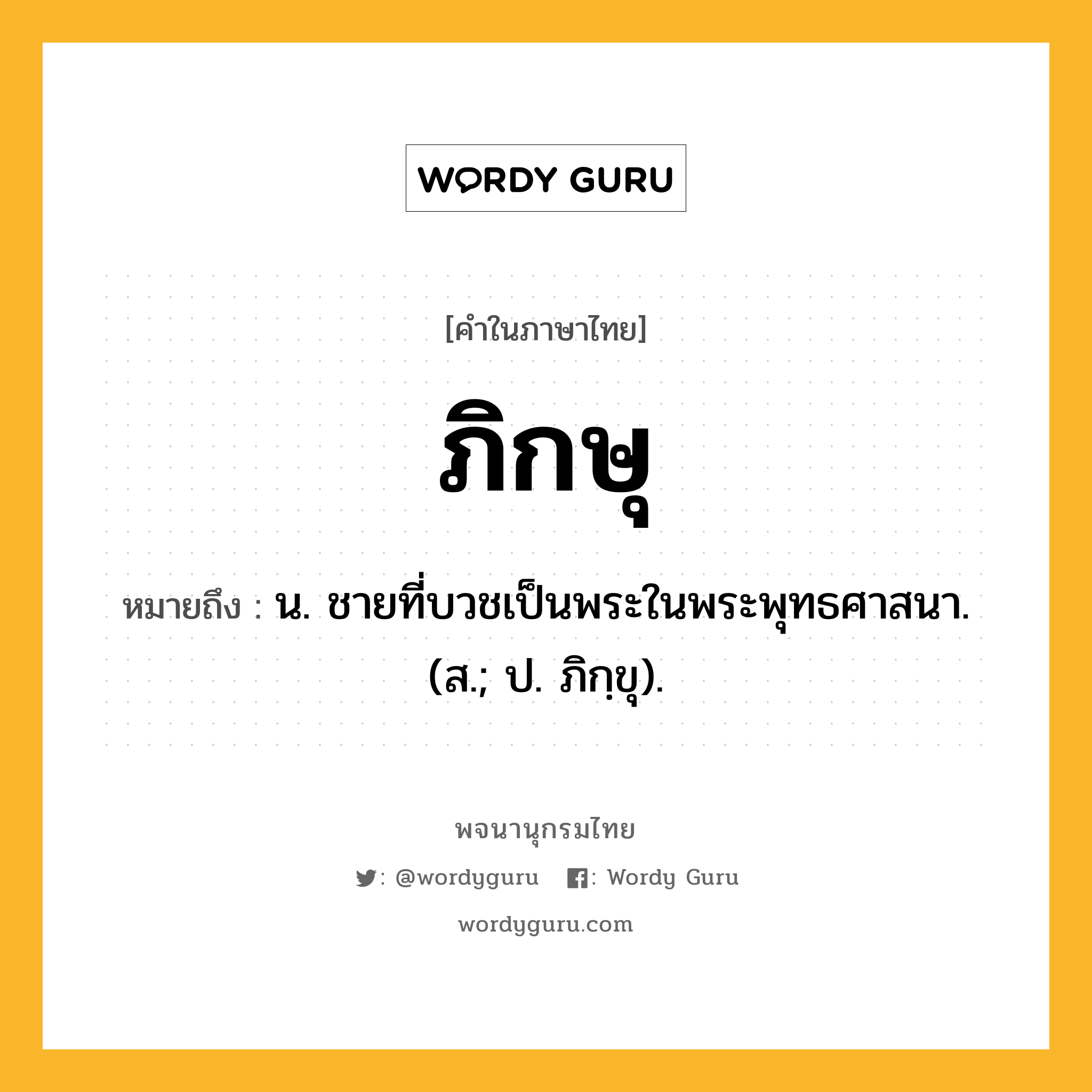 ภิกษุ ความหมาย หมายถึงอะไร?, คำในภาษาไทย ภิกษุ หมายถึง น. ชายที่บวชเป็นพระในพระพุทธศาสนา. (ส.; ป. ภิกฺขุ).