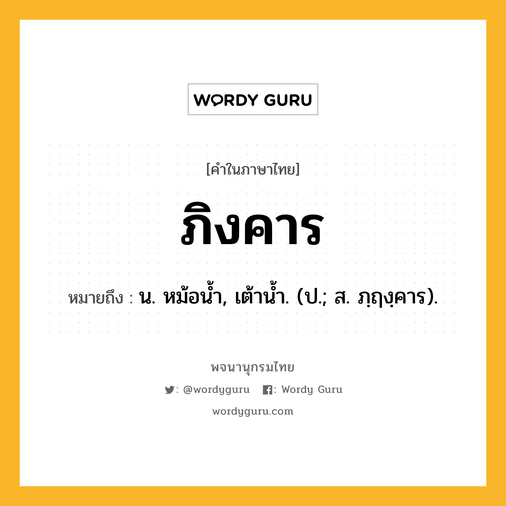 ภิงคาร ความหมาย หมายถึงอะไร?, คำในภาษาไทย ภิงคาร หมายถึง น. หม้อนํ้า, เต้านํ้า. (ป.; ส. ภฺฤงฺคาร).