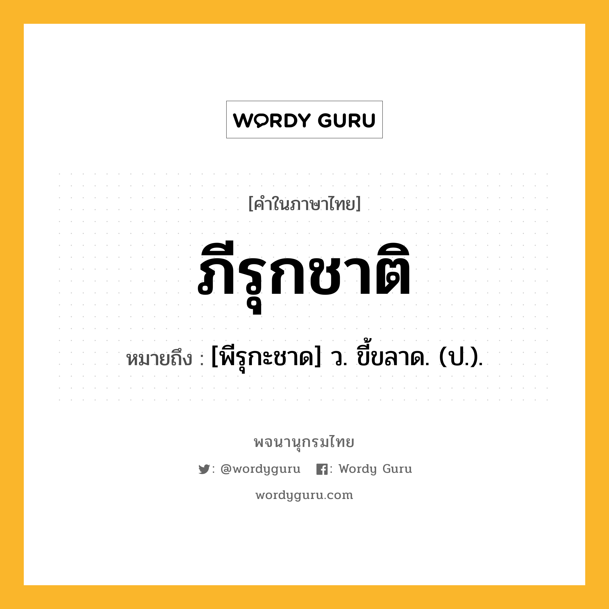 ภีรุกชาติ ความหมาย หมายถึงอะไร?, คำในภาษาไทย ภีรุกชาติ หมายถึง [พีรุกะชาด] ว. ขี้ขลาด. (ป.).