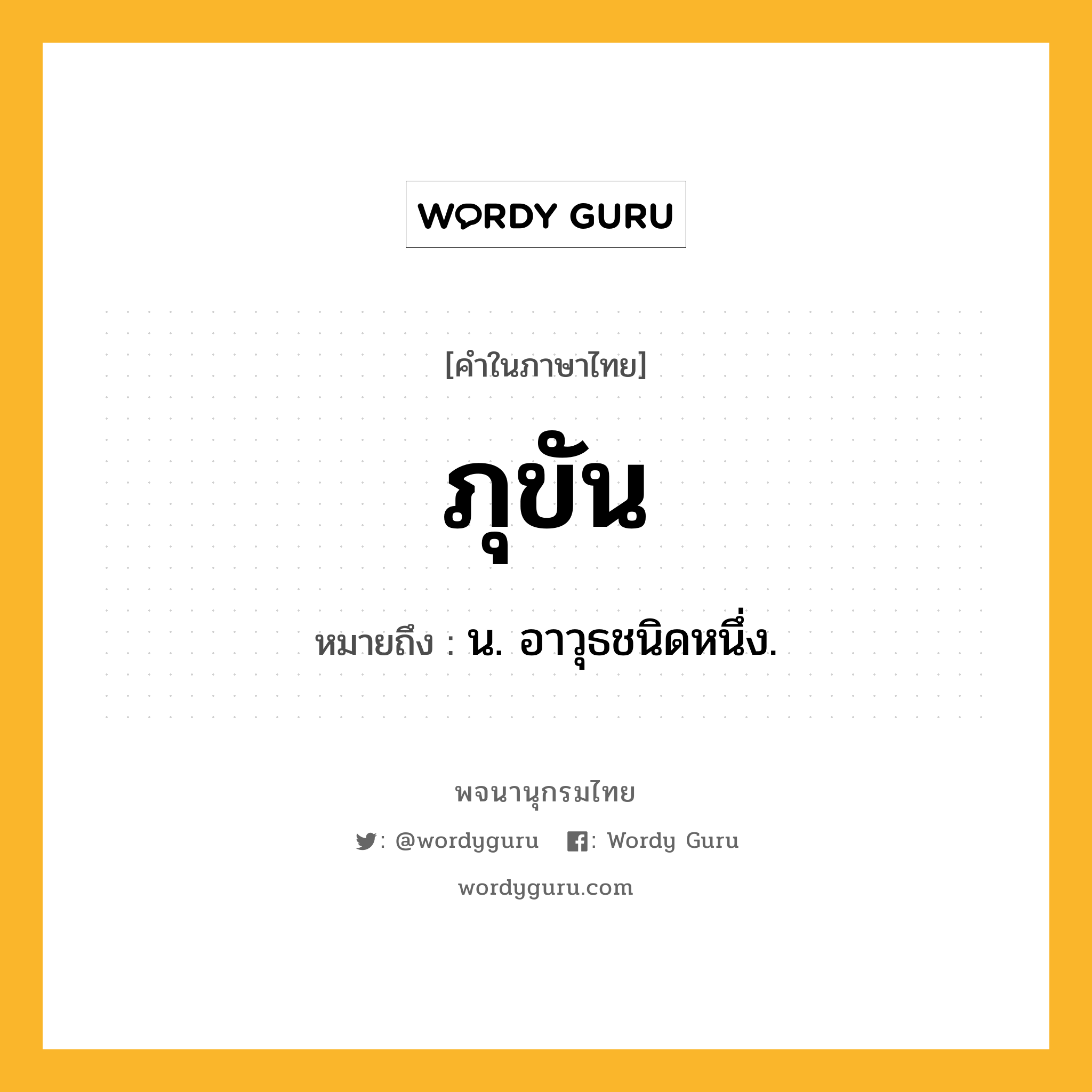 ภุขัน ความหมาย หมายถึงอะไร?, คำในภาษาไทย ภุขัน หมายถึง น. อาวุธชนิดหนึ่ง.