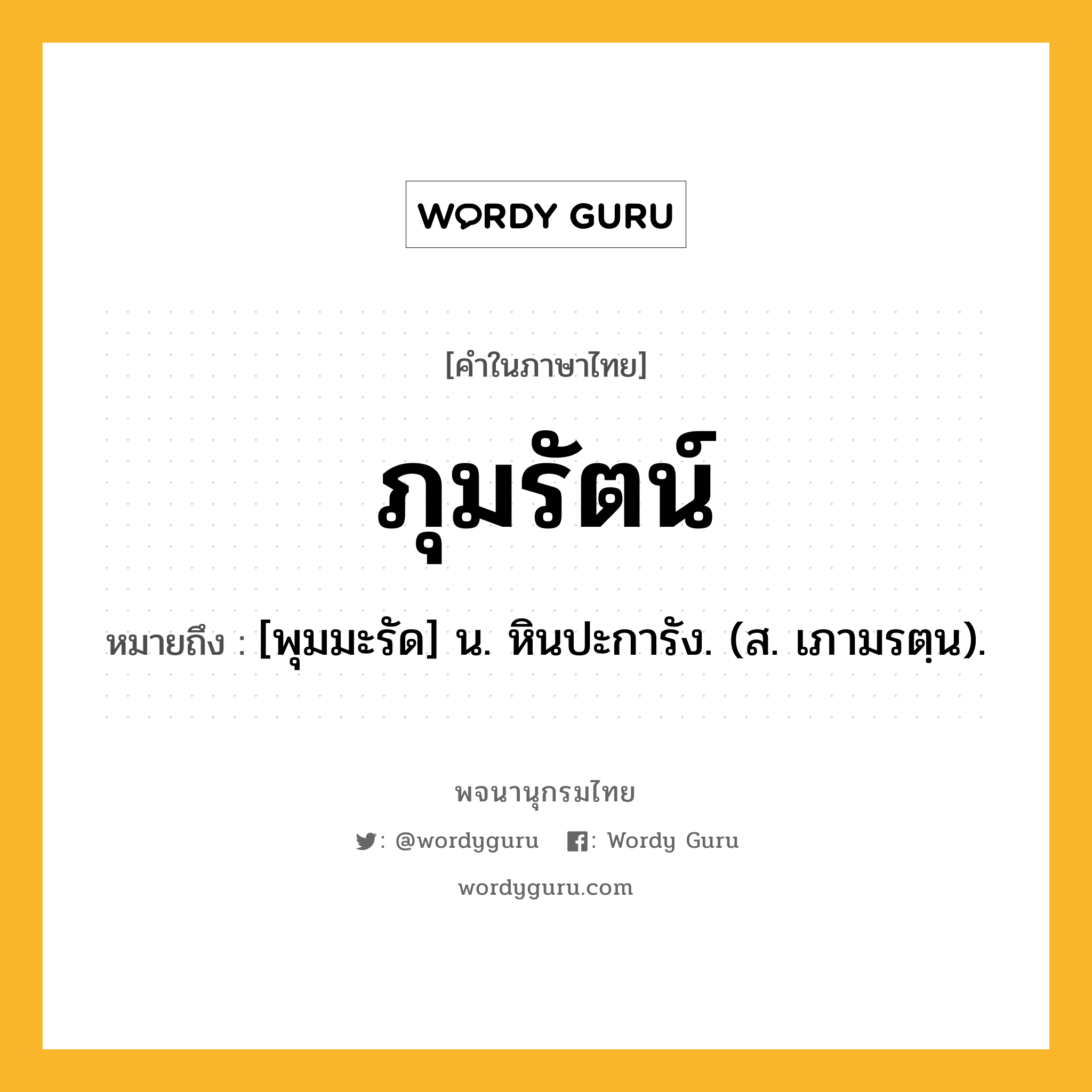 ภุมรัตน์ ความหมาย หมายถึงอะไร?, คำในภาษาไทย ภุมรัตน์ หมายถึง [พุมมะรัด] น. หินปะการัง. (ส. เภามรตฺน).