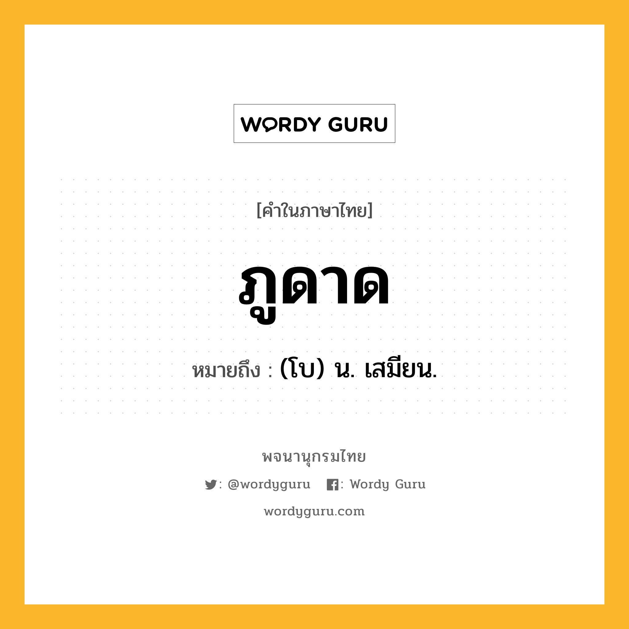 ภูดาด ความหมาย หมายถึงอะไร?, คำในภาษาไทย ภูดาด หมายถึง (โบ) น. เสมียน.