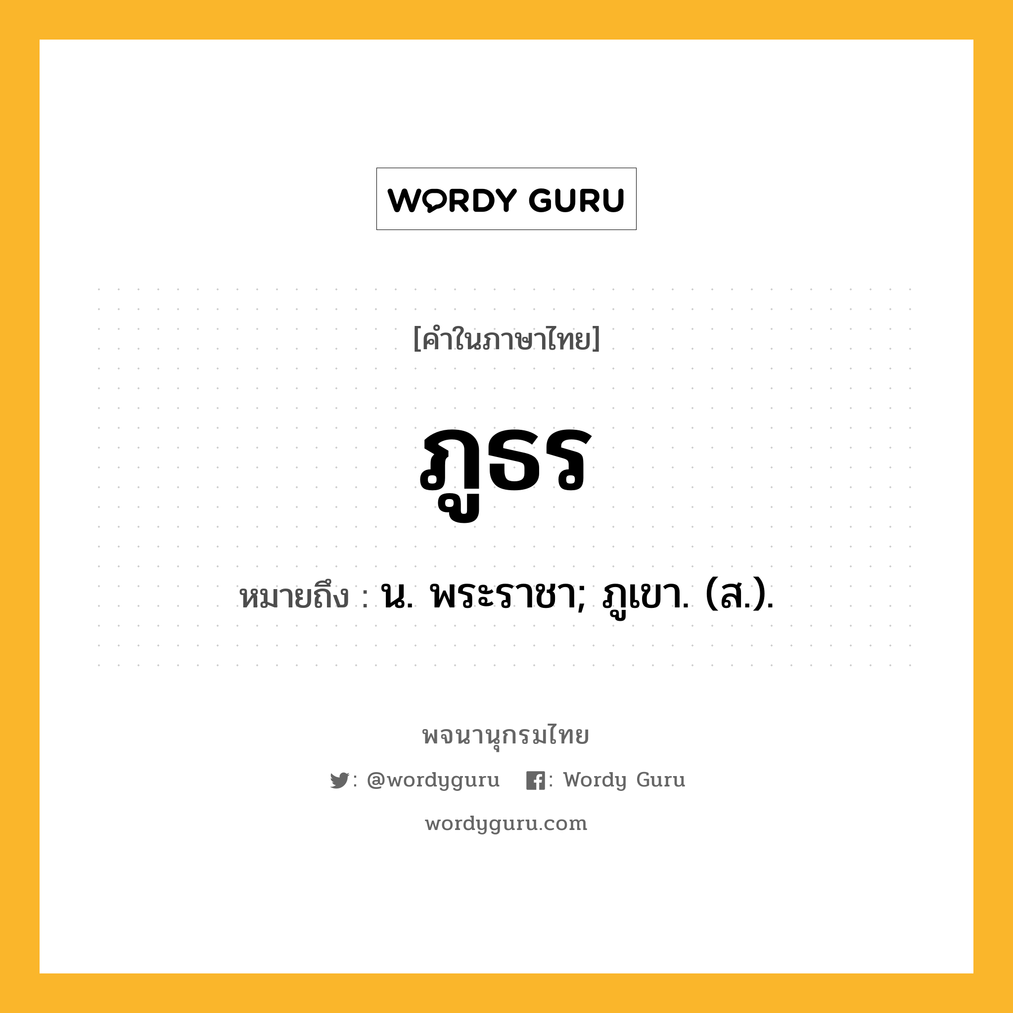 ภูธร ความหมาย หมายถึงอะไร?, คำในภาษาไทย ภูธร หมายถึง น. พระราชา; ภูเขา. (ส.).