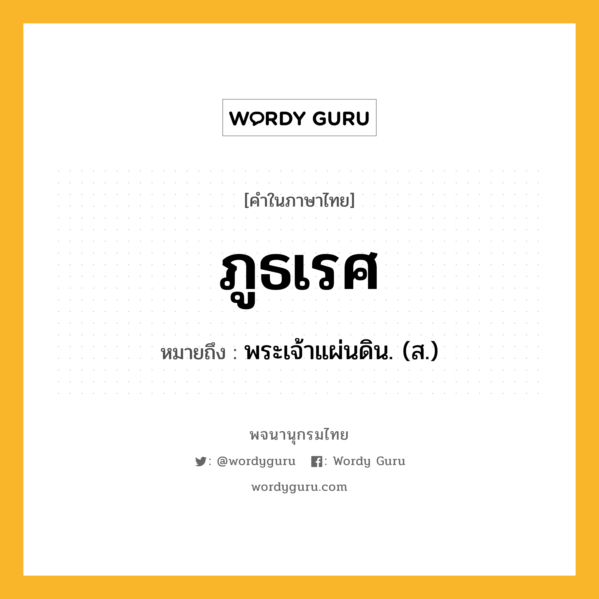 ภูธเรศ ความหมาย หมายถึงอะไร?, คำในภาษาไทย ภูธเรศ หมายถึง พระเจ้าแผ่นดิน. (ส.) ประเภท คำนาม หมวด คำนาม