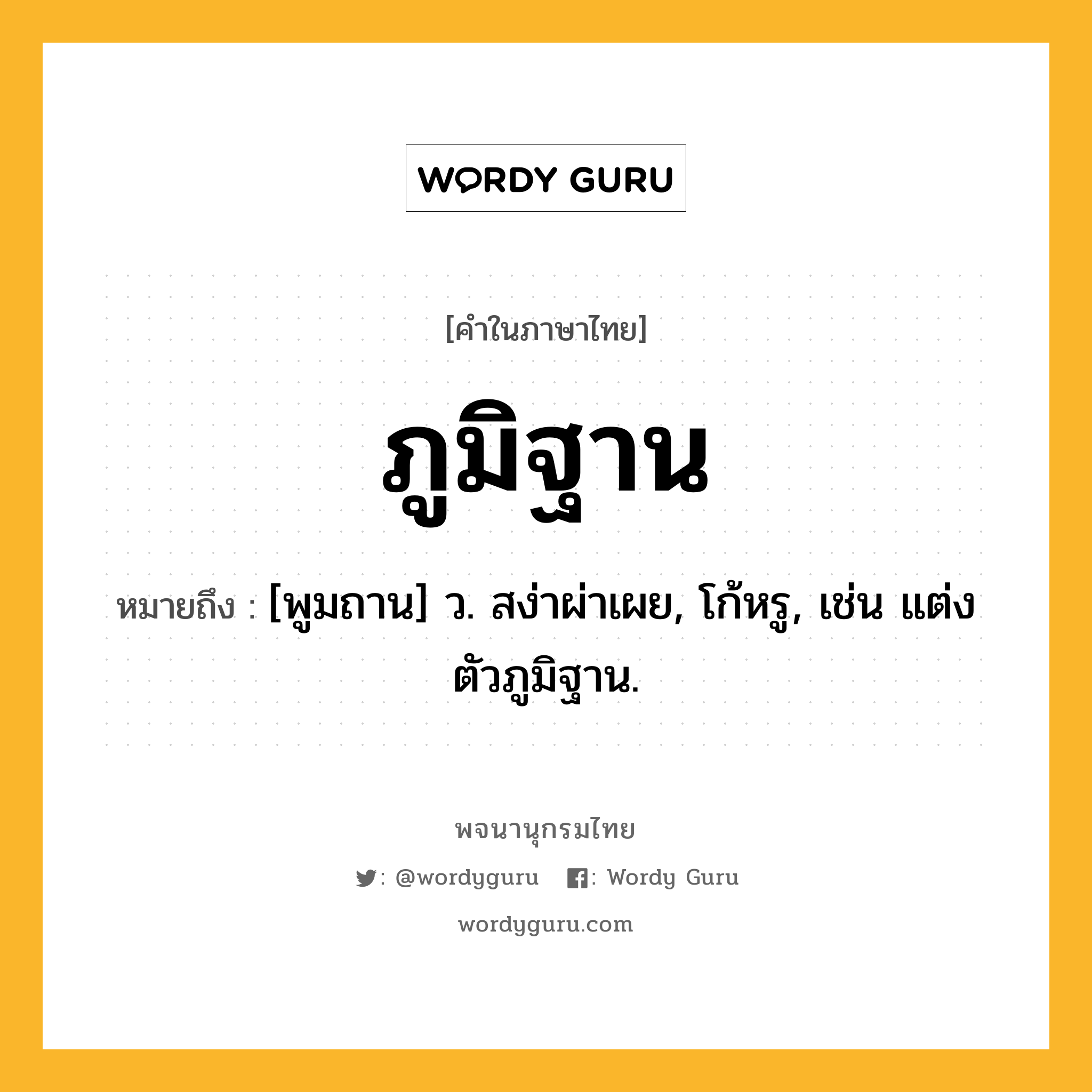 ภูมิฐาน ความหมาย หมายถึงอะไร?, คำในภาษาไทย ภูมิฐาน หมายถึง [พูมถาน] ว. สง่าผ่าเผย, โก้หรู, เช่น แต่งตัวภูมิฐาน.