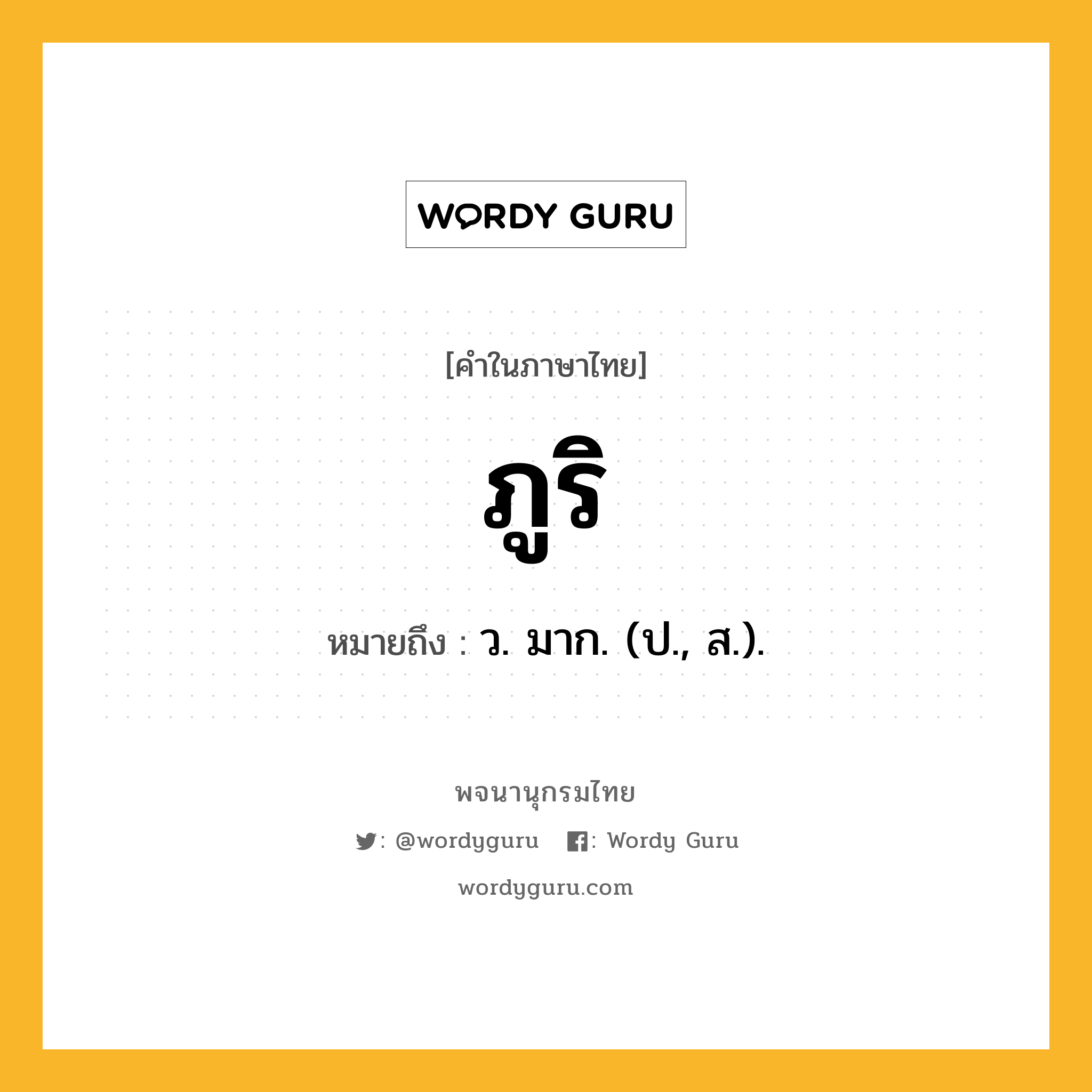 ภูริ ความหมาย หมายถึงอะไร?, คำในภาษาไทย ภูริ หมายถึง ว. มาก. (ป., ส.).