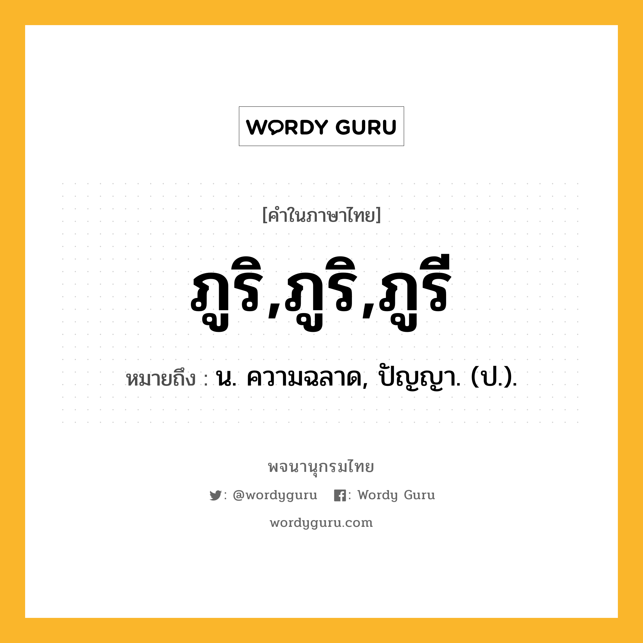 ภูริ,ภูริ,ภูรี ความหมาย หมายถึงอะไร?, คำในภาษาไทย ภูริ,ภูริ,ภูรี หมายถึง น. ความฉลาด, ปัญญา. (ป.).