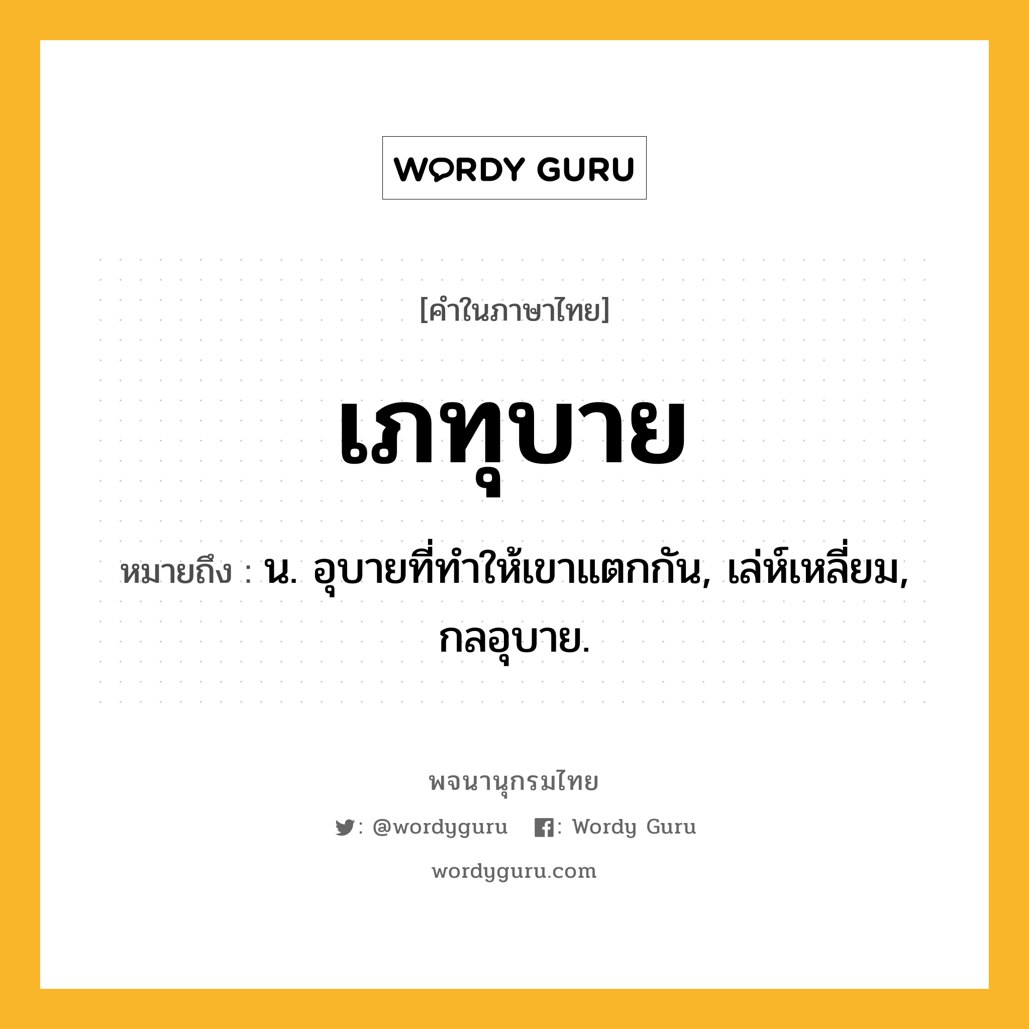 เภทุบาย ความหมาย หมายถึงอะไร?, คำในภาษาไทย เภทุบาย หมายถึง น. อุบายที่ทําให้เขาแตกกัน, เล่ห์เหลี่ยม, กลอุบาย.