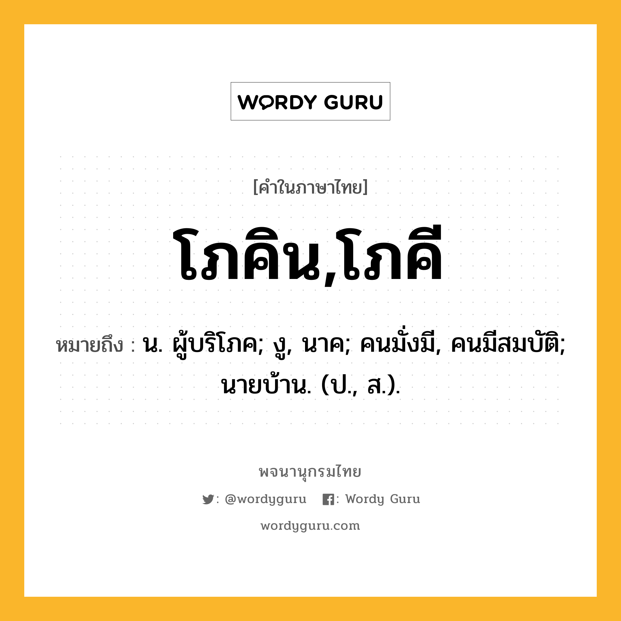 โภคิน,โภคี ความหมาย หมายถึงอะไร?, คำในภาษาไทย โภคิน,โภคี หมายถึง น. ผู้บริโภค; งู, นาค; คนมั่งมี, คนมีสมบัติ; นายบ้าน. (ป., ส.).