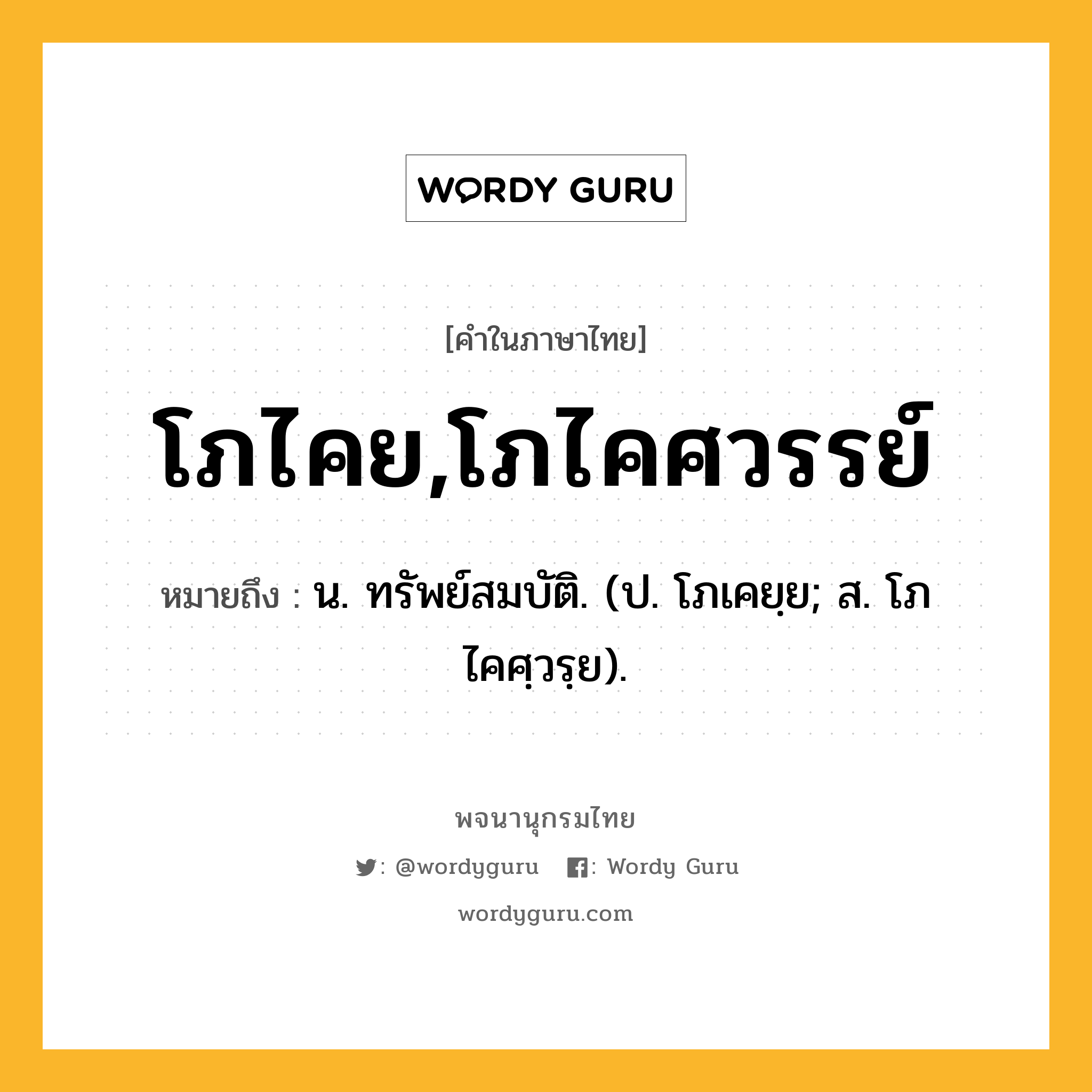 โภไคย,โภไคศวรรย์ ความหมาย หมายถึงอะไร?, คำในภาษาไทย โภไคย,โภไคศวรรย์ หมายถึง น. ทรัพย์สมบัติ. (ป. โภเคยฺย; ส. โภไคศฺวรฺย).