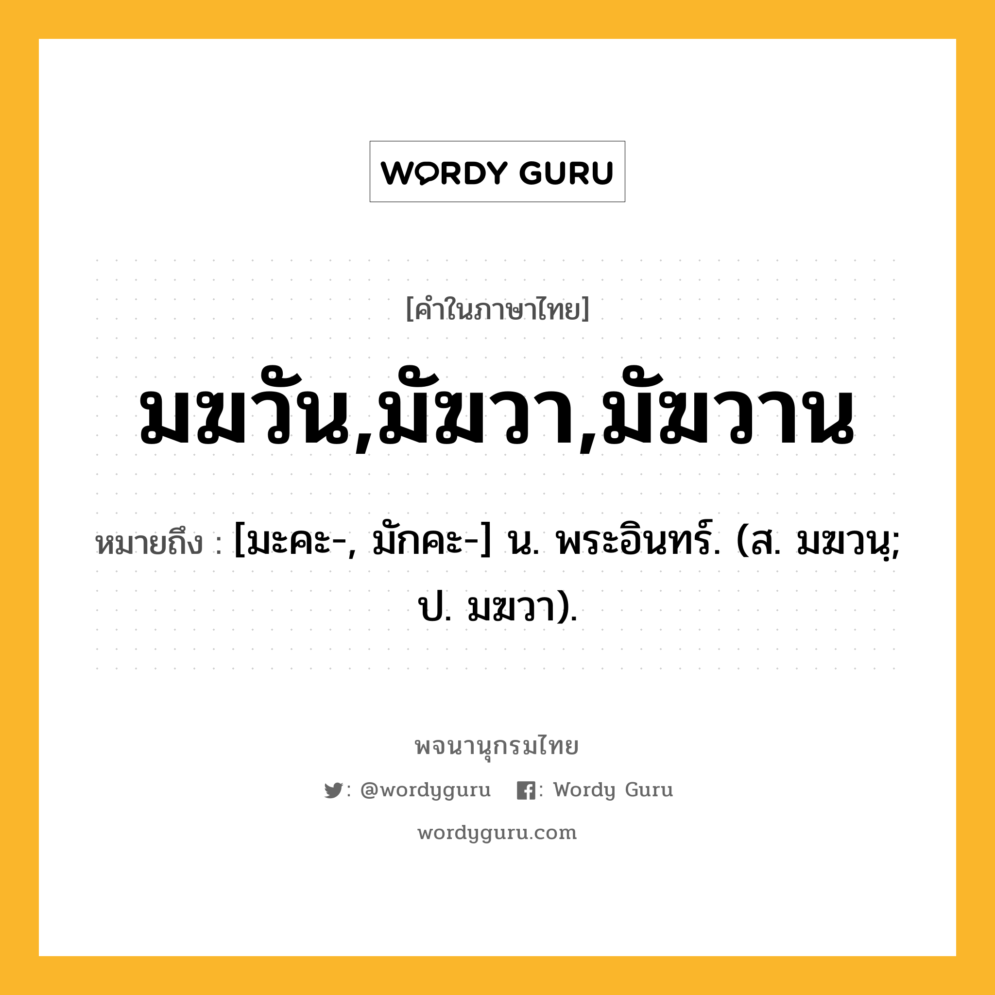 มฆวัน,มัฆวา,มัฆวาน ความหมาย หมายถึงอะไร?, คำในภาษาไทย มฆวัน,มัฆวา,มัฆวาน หมายถึง [มะคะ-, มักคะ-] น. พระอินทร์. (ส. มฆวนฺ; ป. มฆวา).