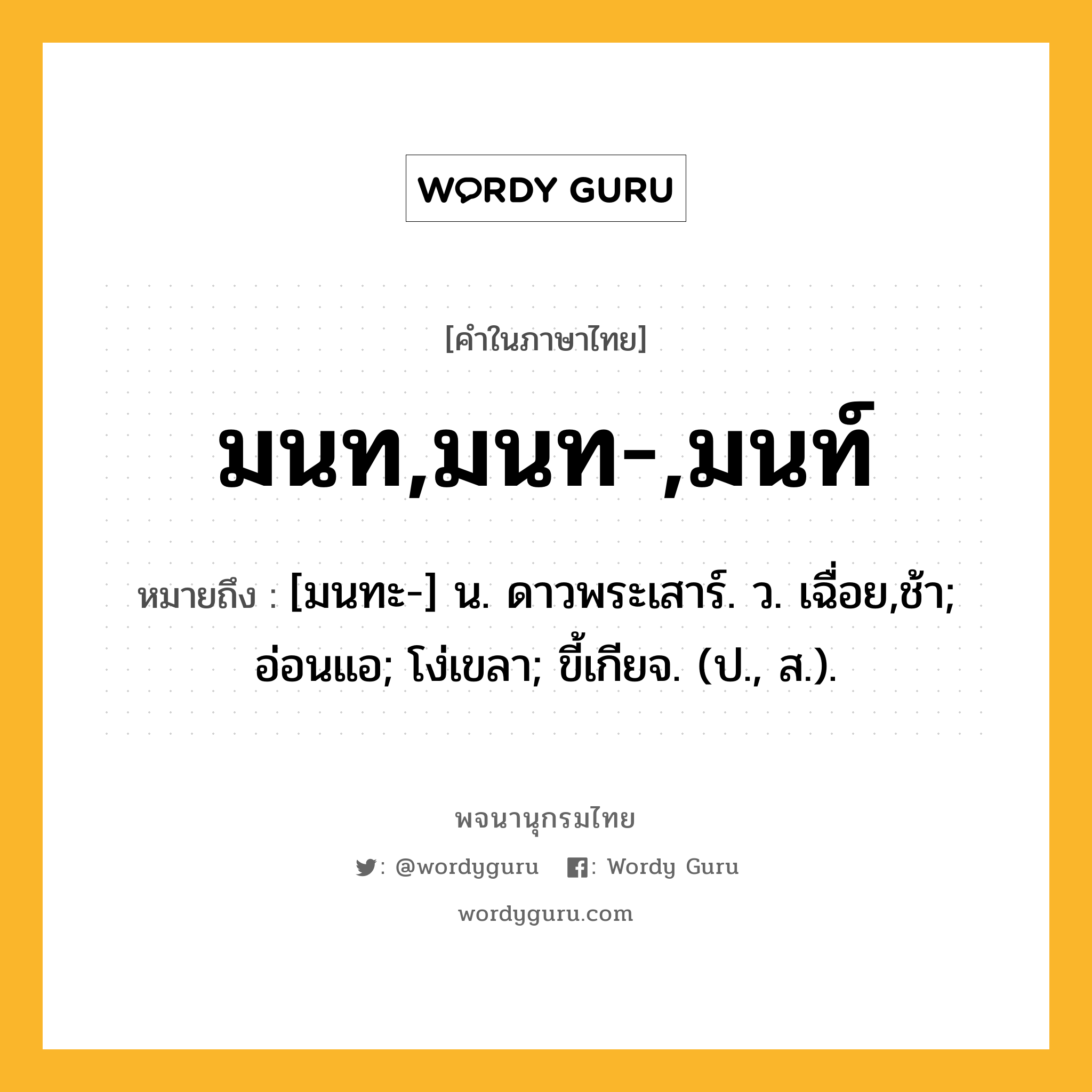 มนท,มนท-,มนท์ ความหมาย หมายถึงอะไร?, คำในภาษาไทย มนท,มนท-,มนท์ หมายถึง [มนทะ-] น. ดาวพระเสาร์. ว. เฉื่อย,ช้า; อ่อนแอ; โง่เขลา; ขี้เกียจ. (ป., ส.).