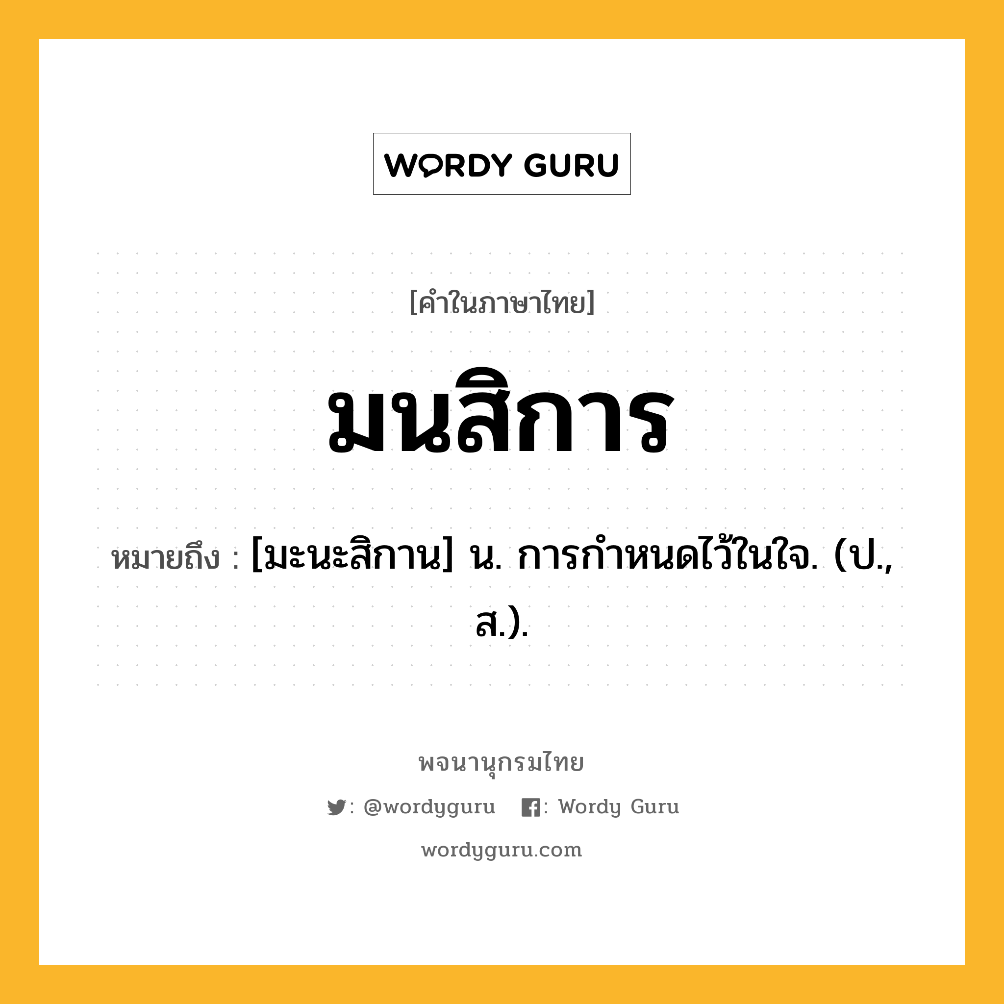 มนสิการ ความหมาย หมายถึงอะไร?, คำในภาษาไทย มนสิการ หมายถึง [มะนะสิกาน] น. การกําหนดไว้ในใจ. (ป., ส.).