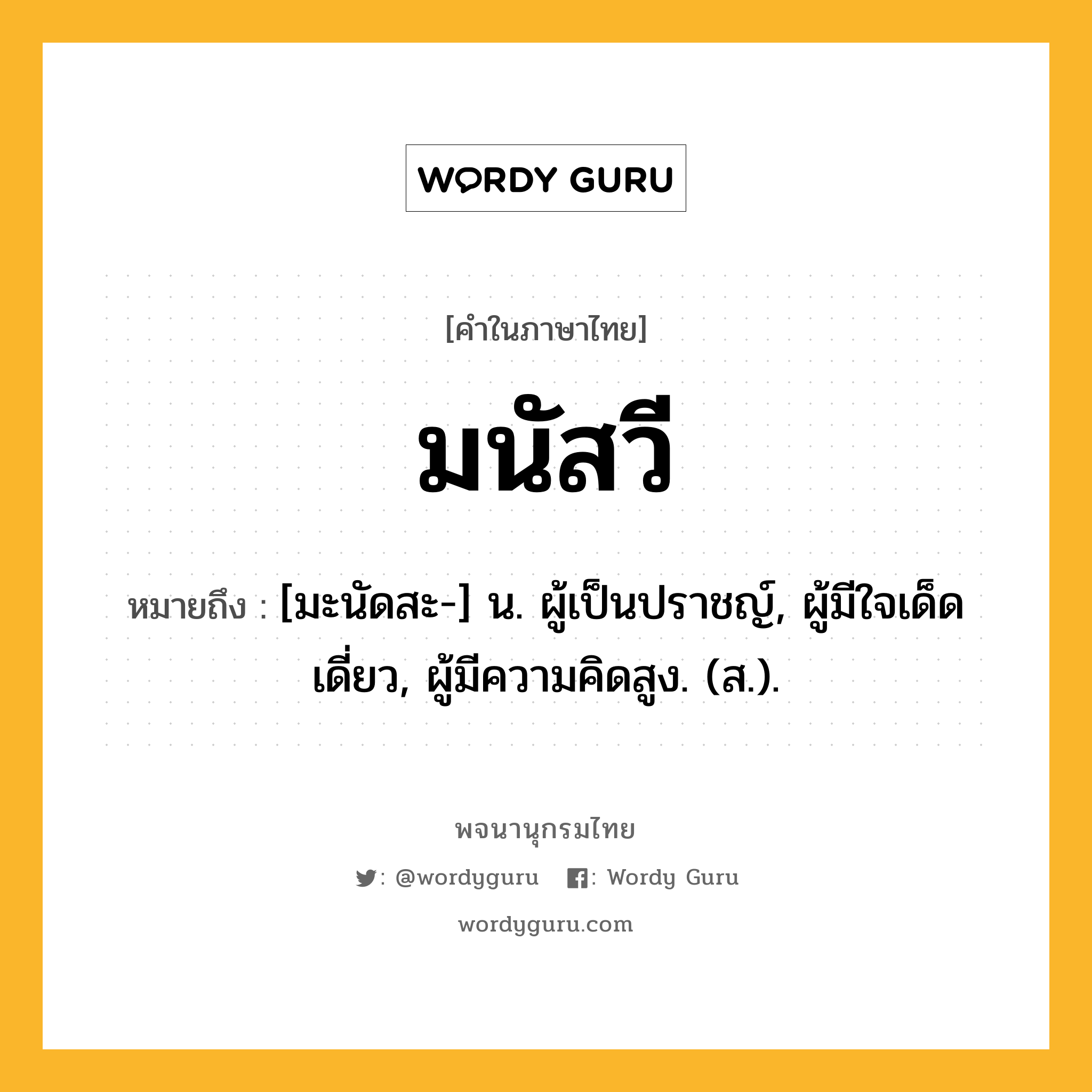 มนัสวี ความหมาย หมายถึงอะไร?, คำในภาษาไทย มนัสวี หมายถึง [มะนัดสะ-] น. ผู้เป็นปราชญ์, ผู้มีใจเด็ดเดี่ยว, ผู้มีความคิดสูง. (ส.).