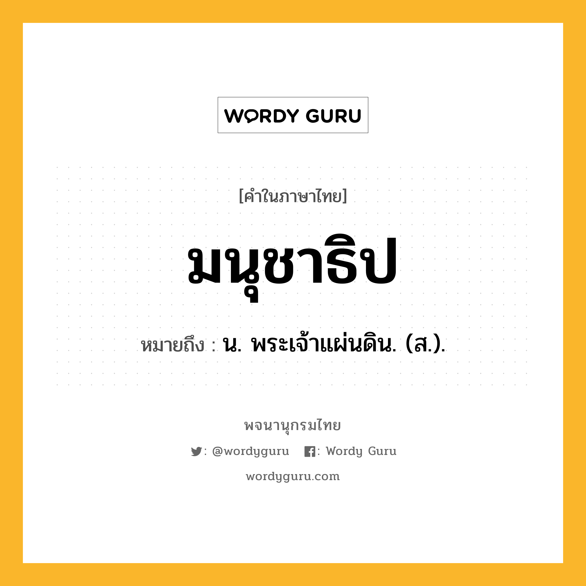 มนุชาธิป ความหมาย หมายถึงอะไร?, คำในภาษาไทย มนุชาธิป หมายถึง น. พระเจ้าแผ่นดิน. (ส.).