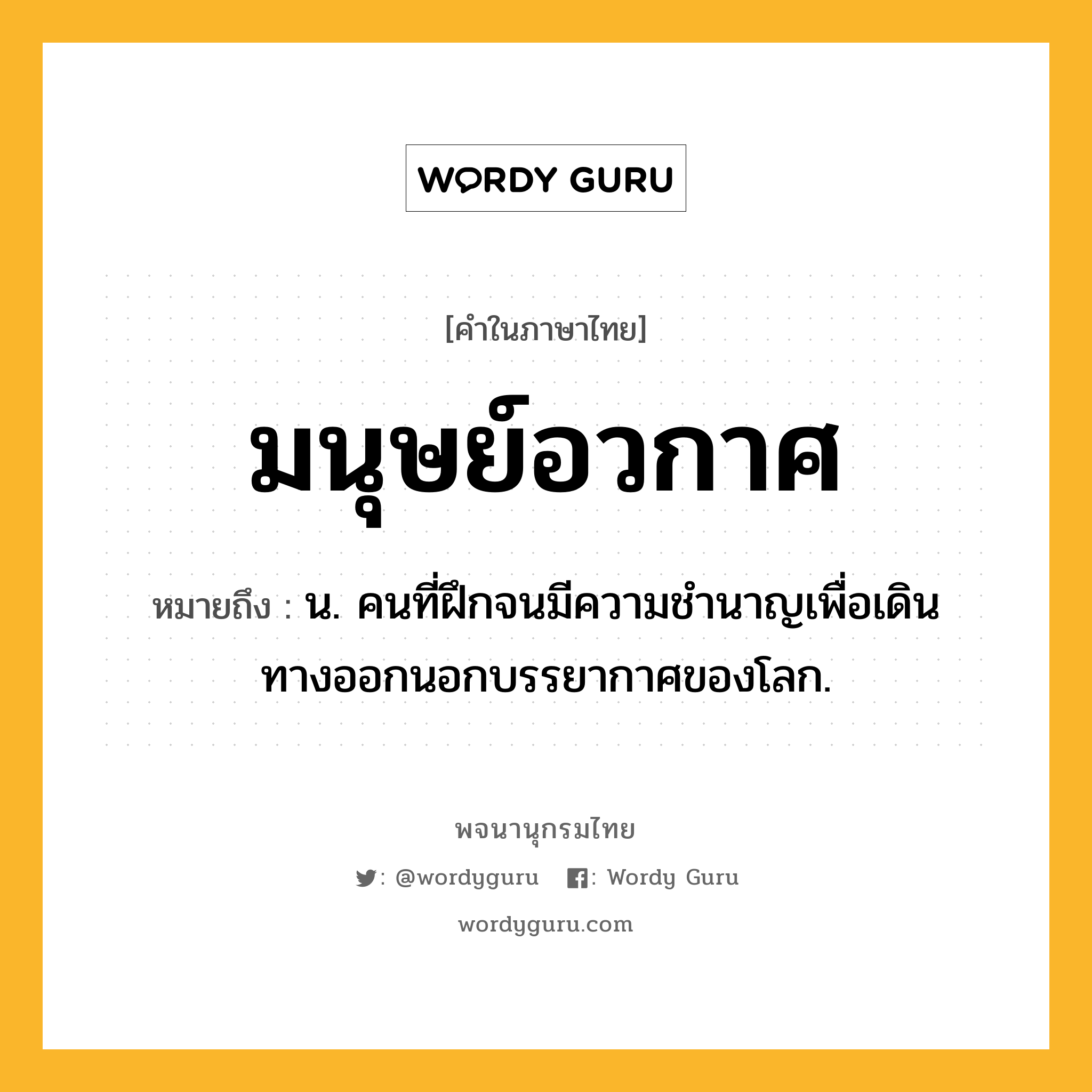 มนุษย์อวกาศ ความหมาย หมายถึงอะไร?, คำในภาษาไทย มนุษย์อวกาศ หมายถึง น. คนที่ฝึกจนมีความชํานาญเพื่อเดินทางออกนอกบรรยากาศของโลก.