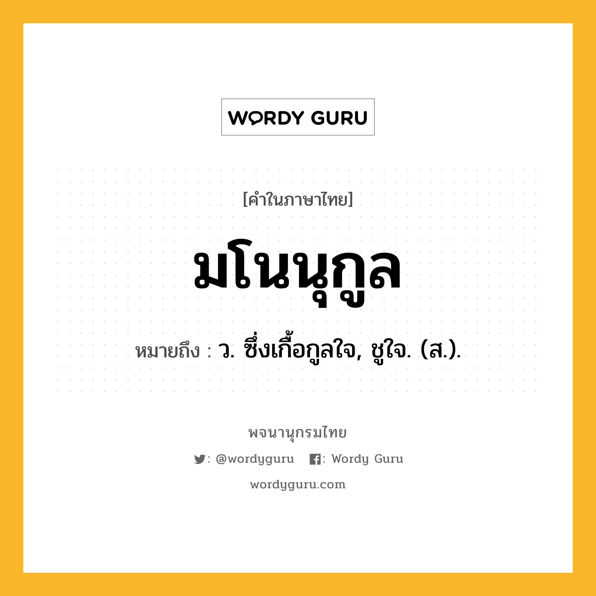 มโนนุกูล ความหมาย หมายถึงอะไร?, คำในภาษาไทย มโนนุกูล หมายถึง ว. ซึ่งเกื้อกูลใจ, ชูใจ. (ส.).