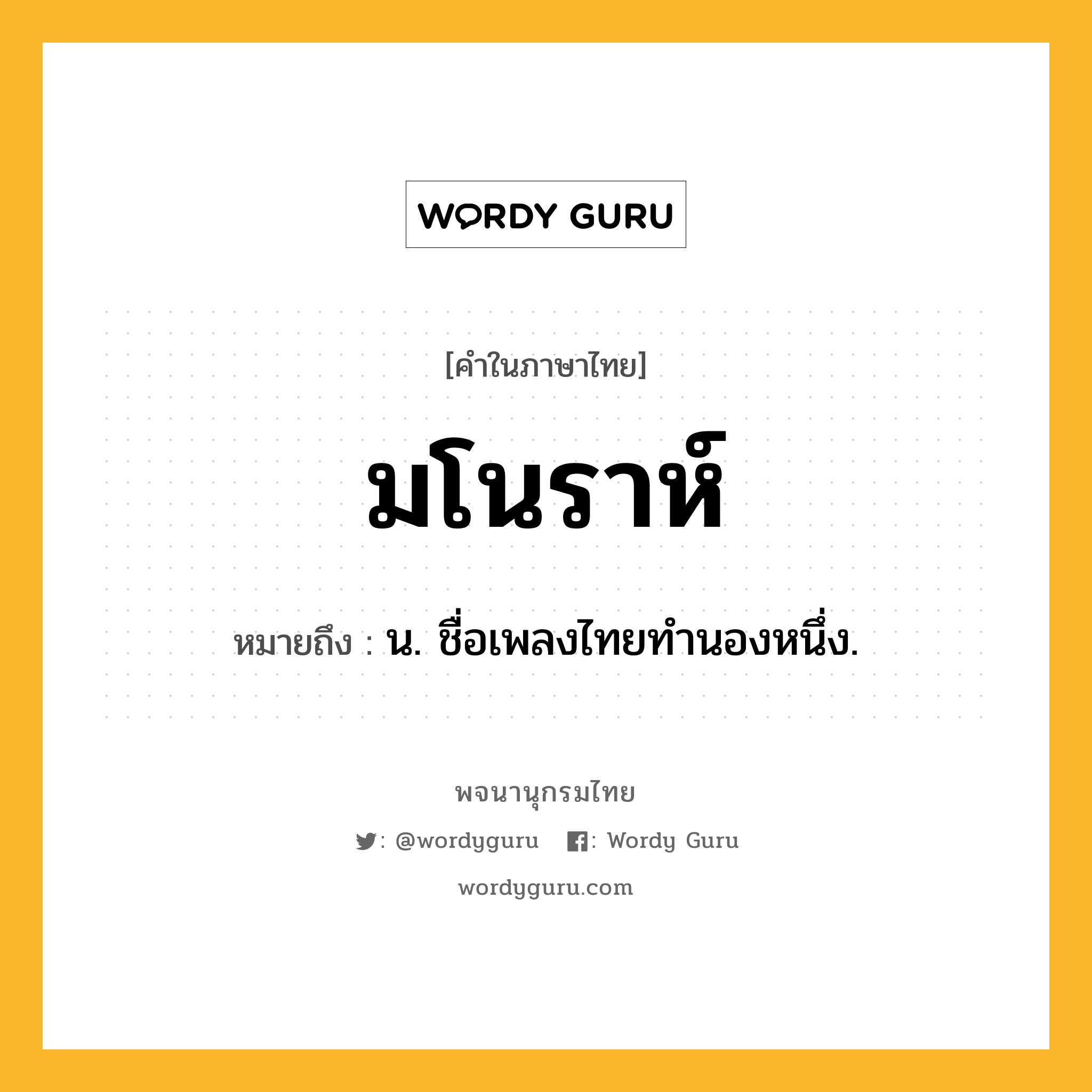 มโนราห์ ความหมาย หมายถึงอะไร?, คำในภาษาไทย มโนราห์ หมายถึง น. ชื่อเพลงไทยทํานองหนึ่ง.