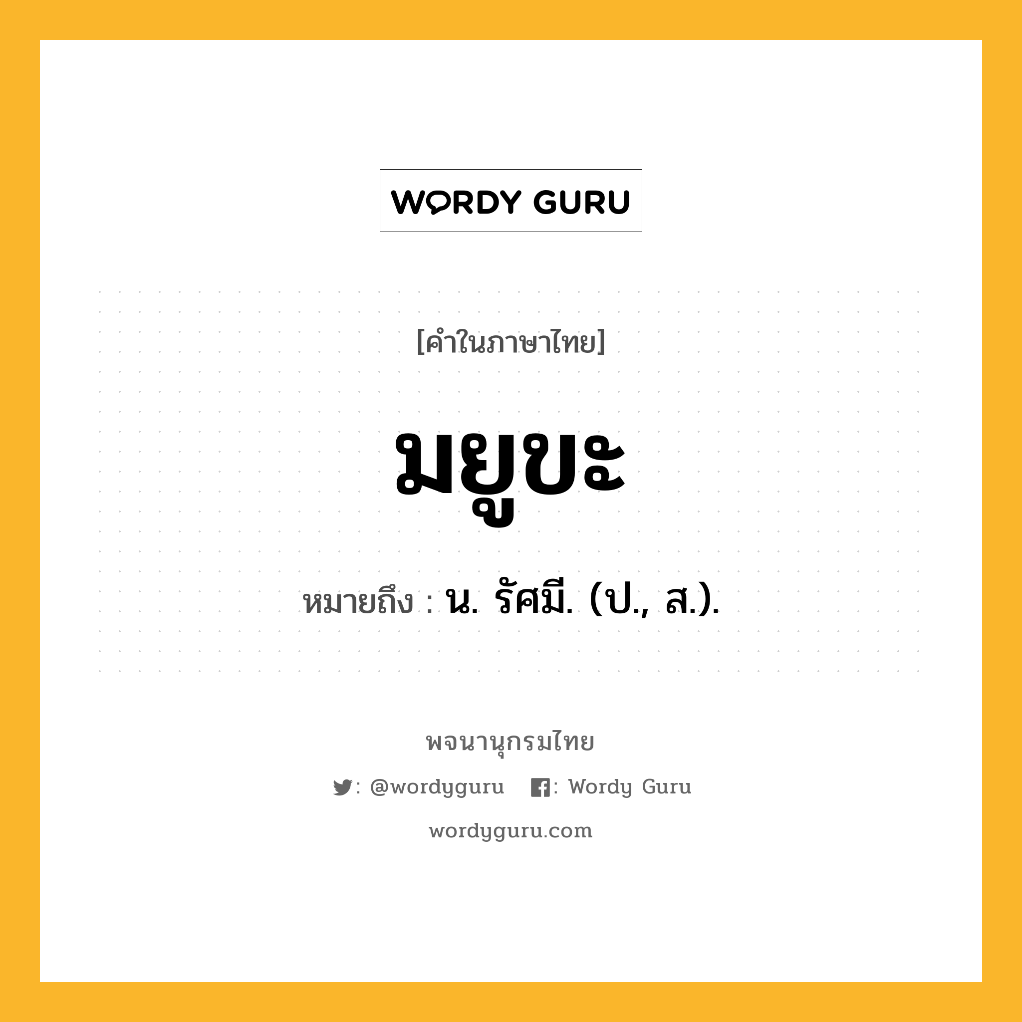 มยูขะ ความหมาย หมายถึงอะไร?, คำในภาษาไทย มยูขะ หมายถึง น. รัศมี. (ป., ส.).