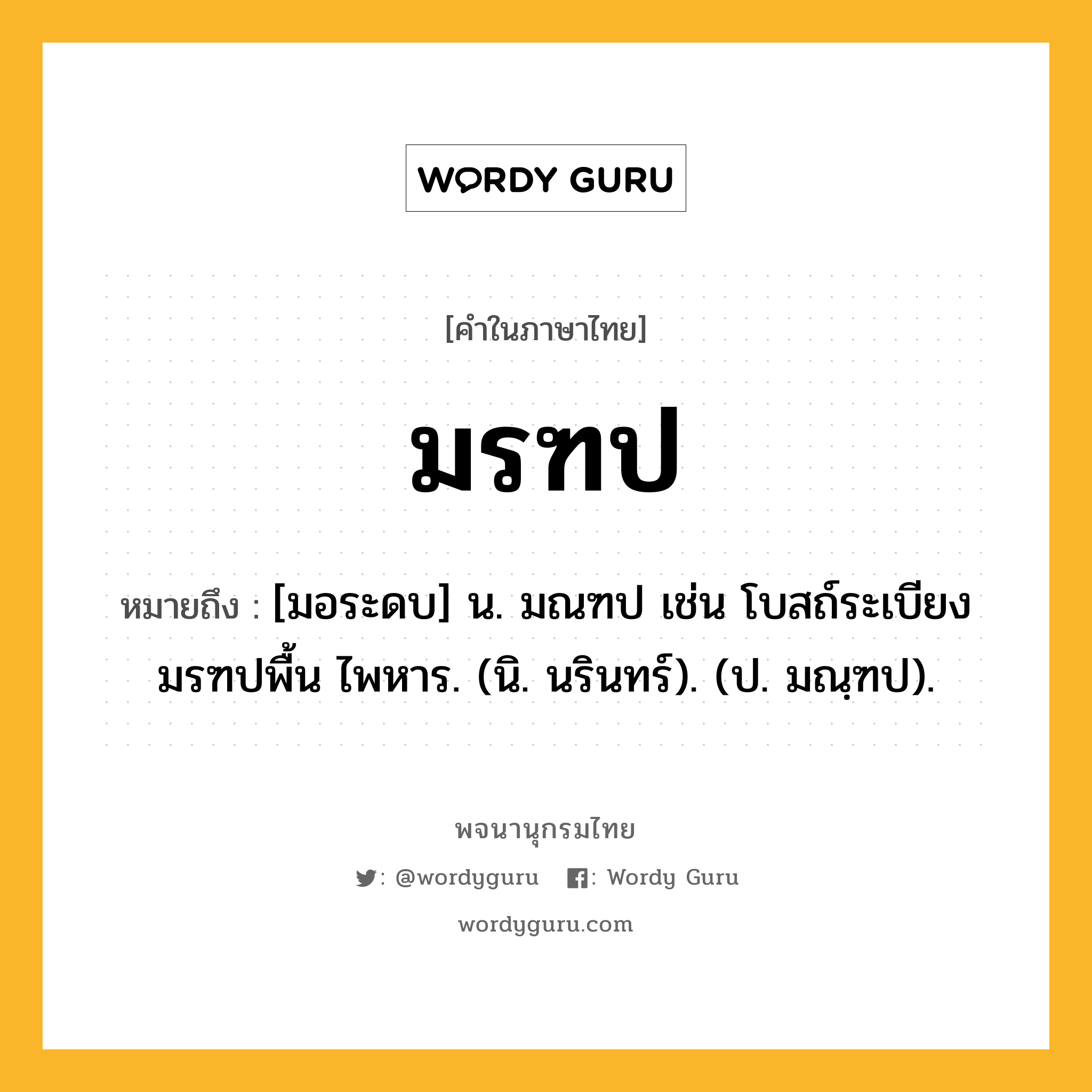 มรฑป ความหมาย หมายถึงอะไร?, คำในภาษาไทย มรฑป หมายถึง [มอระดบ] น. มณฑป เช่น โบสถ์ระเบียงมรฑปพื้น ไพหาร. (นิ. นรินทร์). (ป. มณฺฑป).