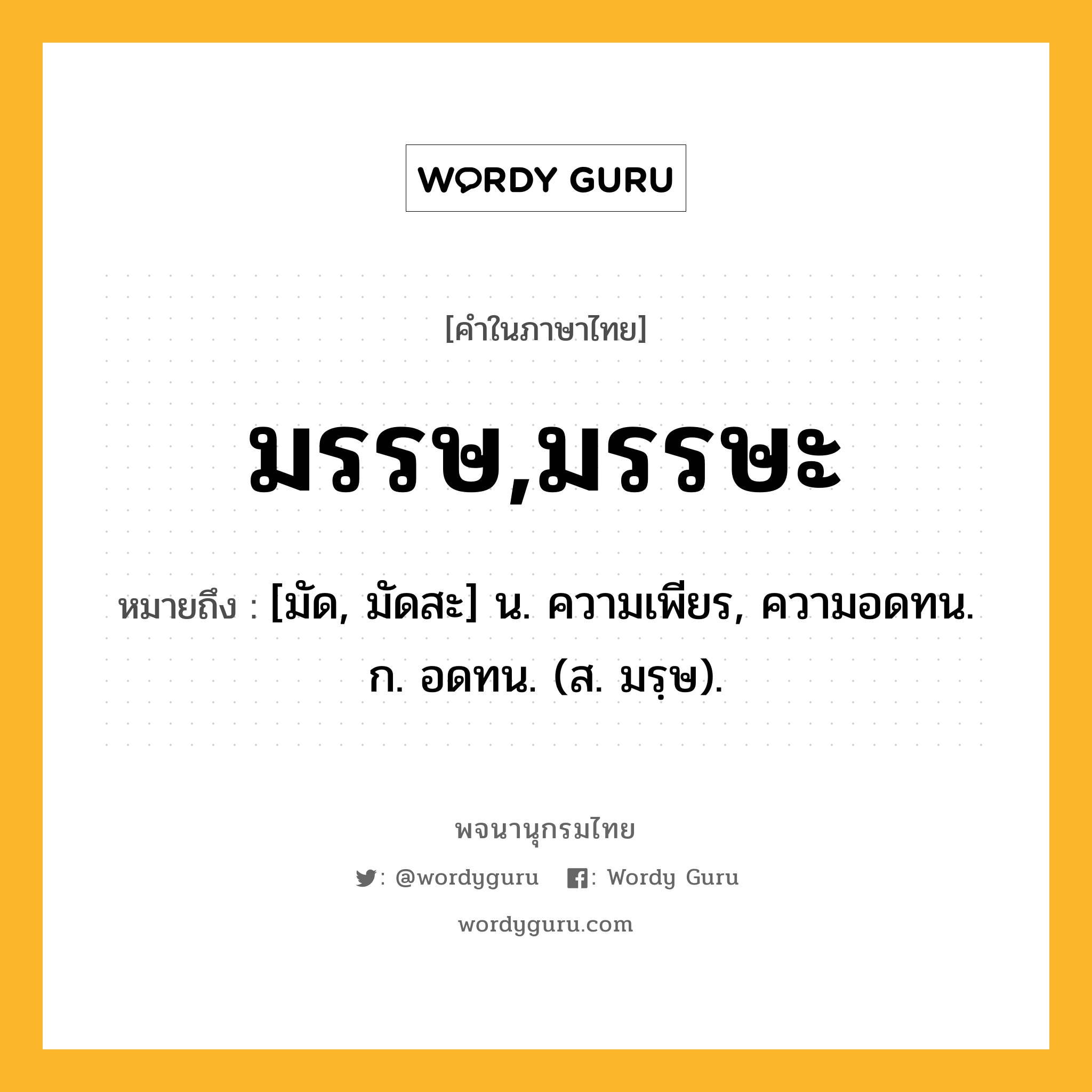 มรรษ,มรรษะ ความหมาย หมายถึงอะไร?, คำในภาษาไทย มรรษ,มรรษะ หมายถึง [มัด, มัดสะ] น. ความเพียร, ความอดทน. ก. อดทน. (ส. มรฺษ).