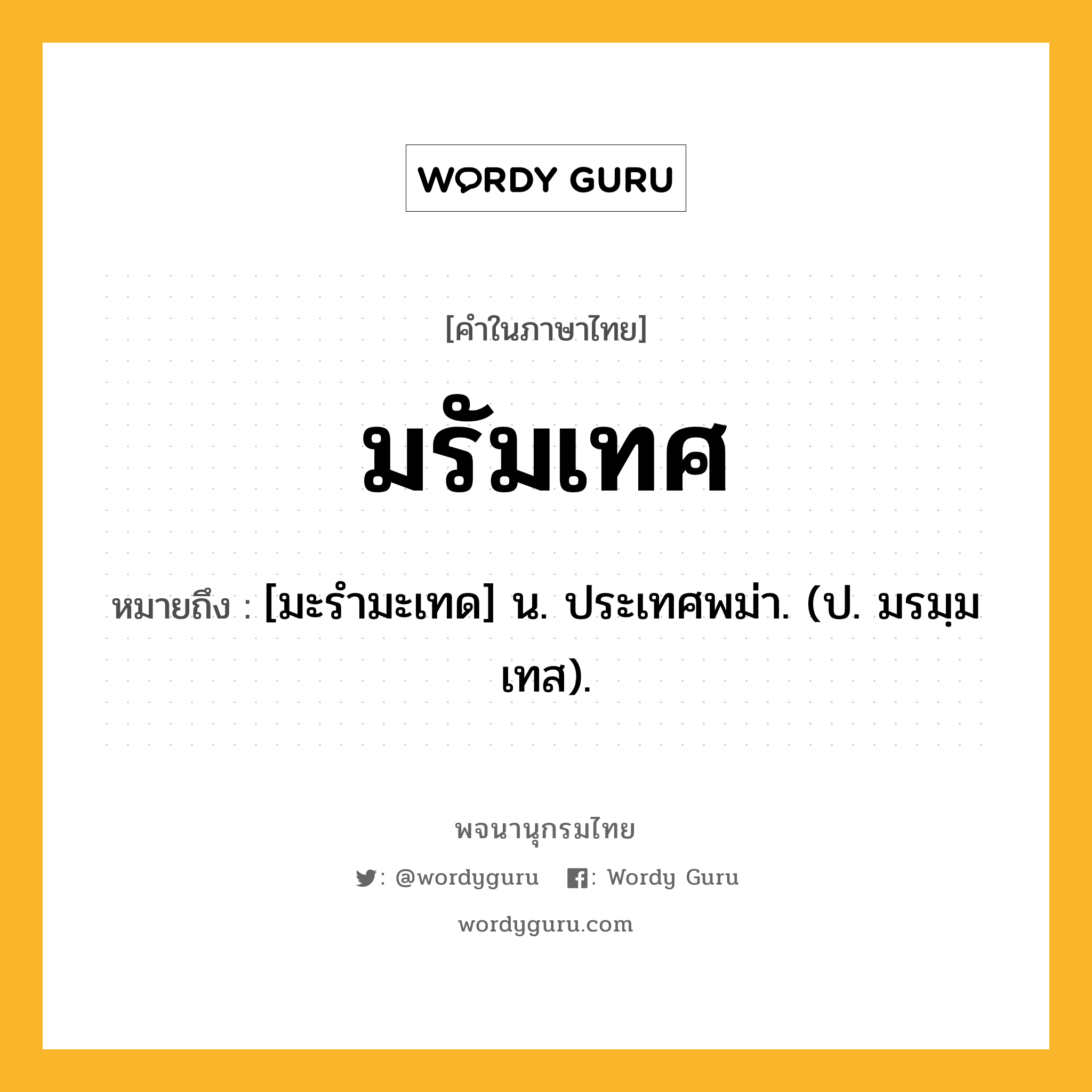 มรัมเทศ ความหมาย หมายถึงอะไร?, คำในภาษาไทย มรัมเทศ หมายถึง [มะรํามะเทด] น. ประเทศพม่า. (ป. มรมฺมเทส).