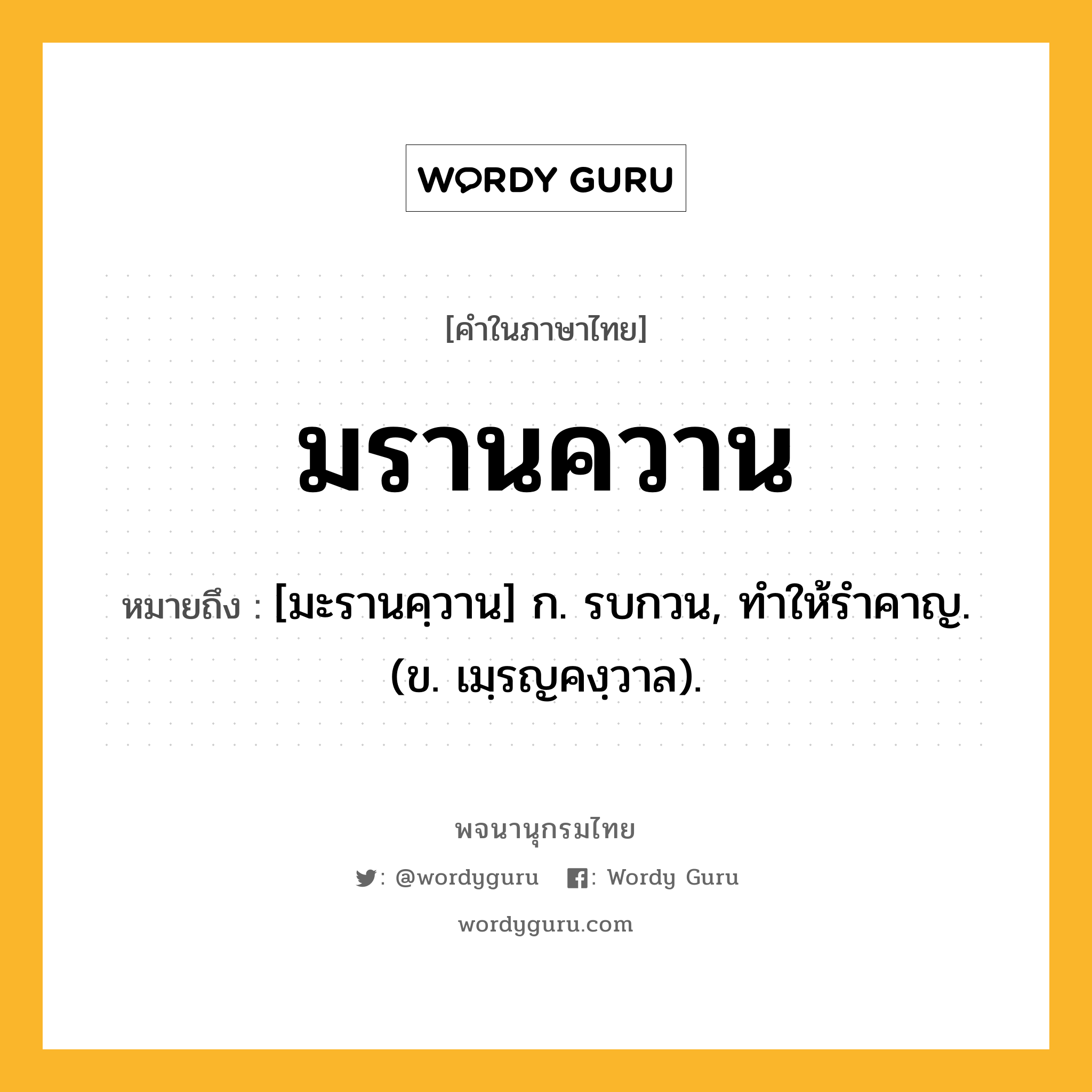 มรานควาน ความหมาย หมายถึงอะไร?, คำในภาษาไทย มรานควาน หมายถึง [มะรานคฺวาน] ก. รบกวน, ทําให้รําคาญ. (ข. เมฺรญคงฺวาล).