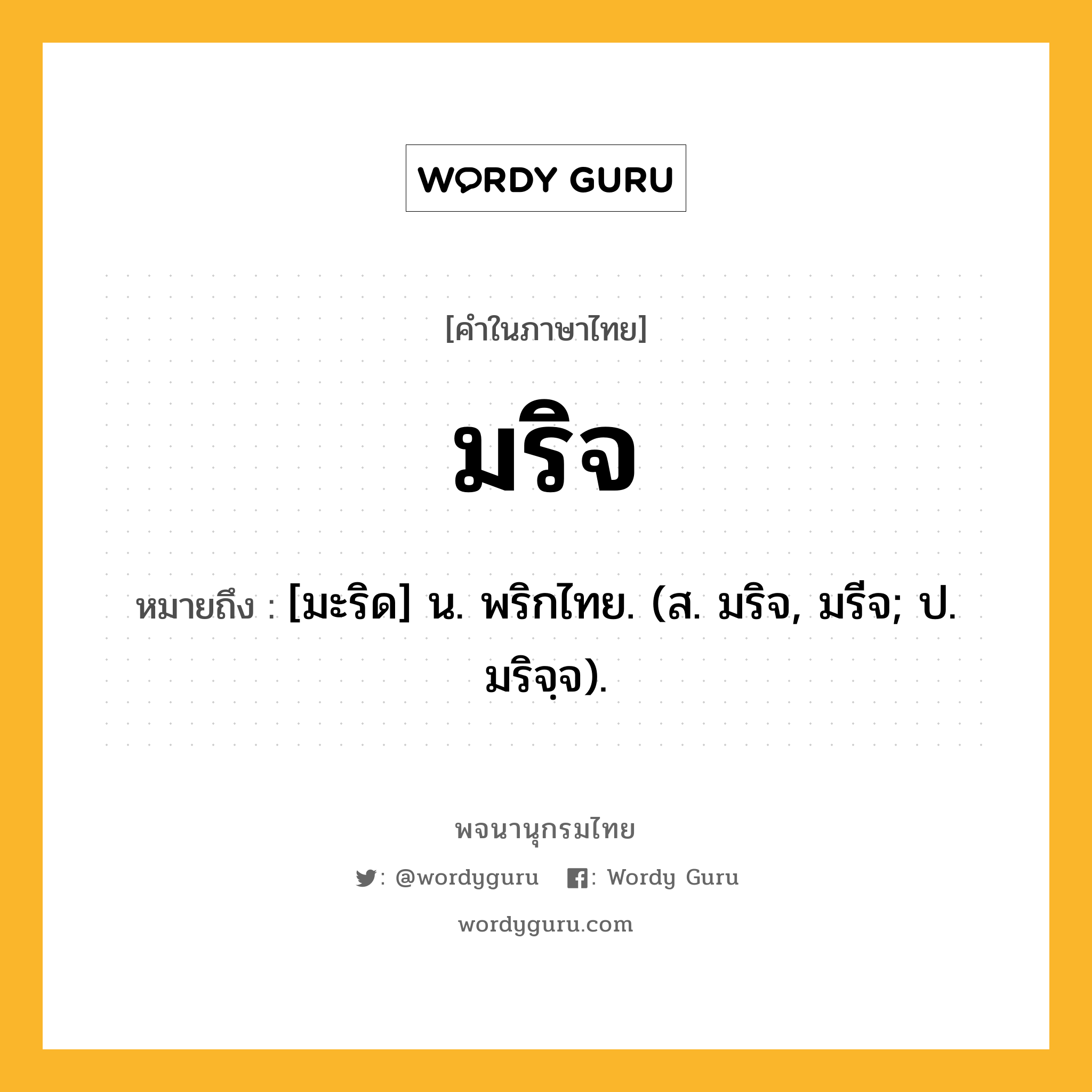 มริจ ความหมาย หมายถึงอะไร?, คำในภาษาไทย มริจ หมายถึง [มะริด] น. พริกไทย. (ส. มริจ, มรีจ; ป. มริจฺจ).