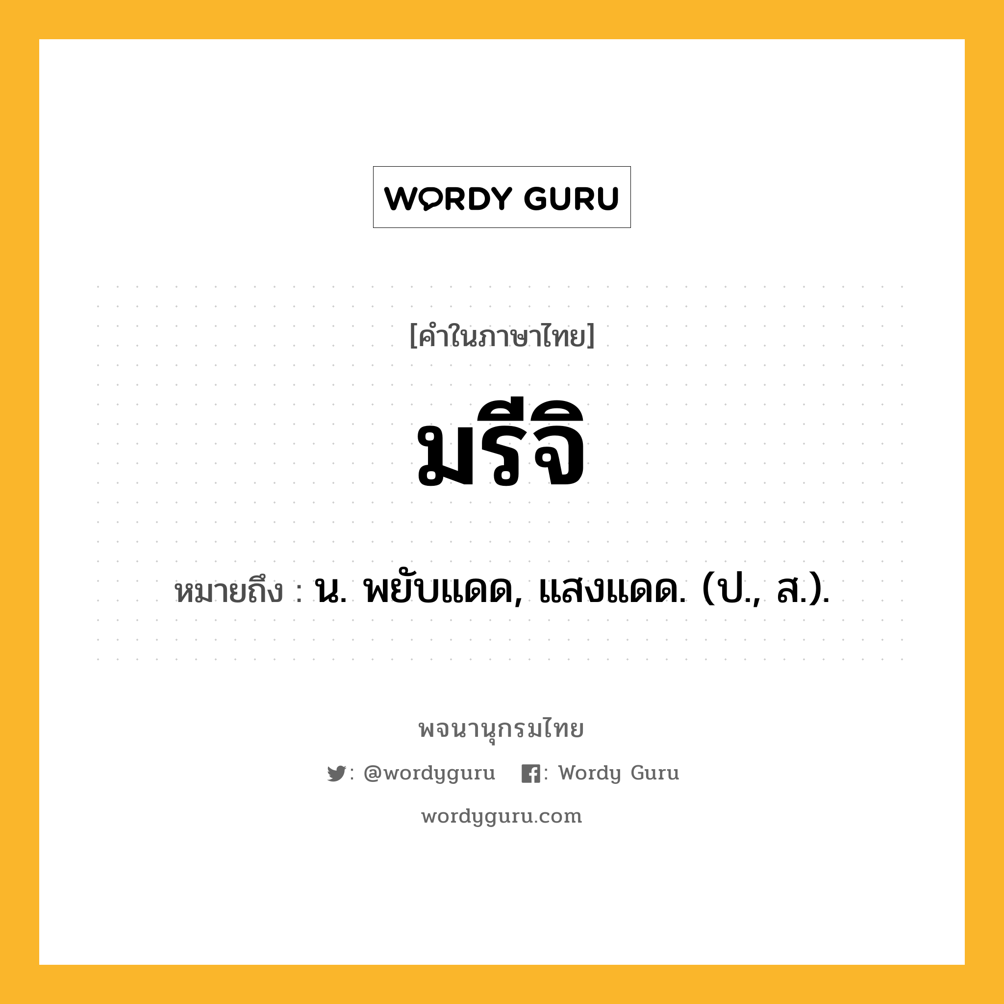 มรีจิ ความหมาย หมายถึงอะไร?, คำในภาษาไทย มรีจิ หมายถึง น. พยับแดด, แสงแดด. (ป., ส.).