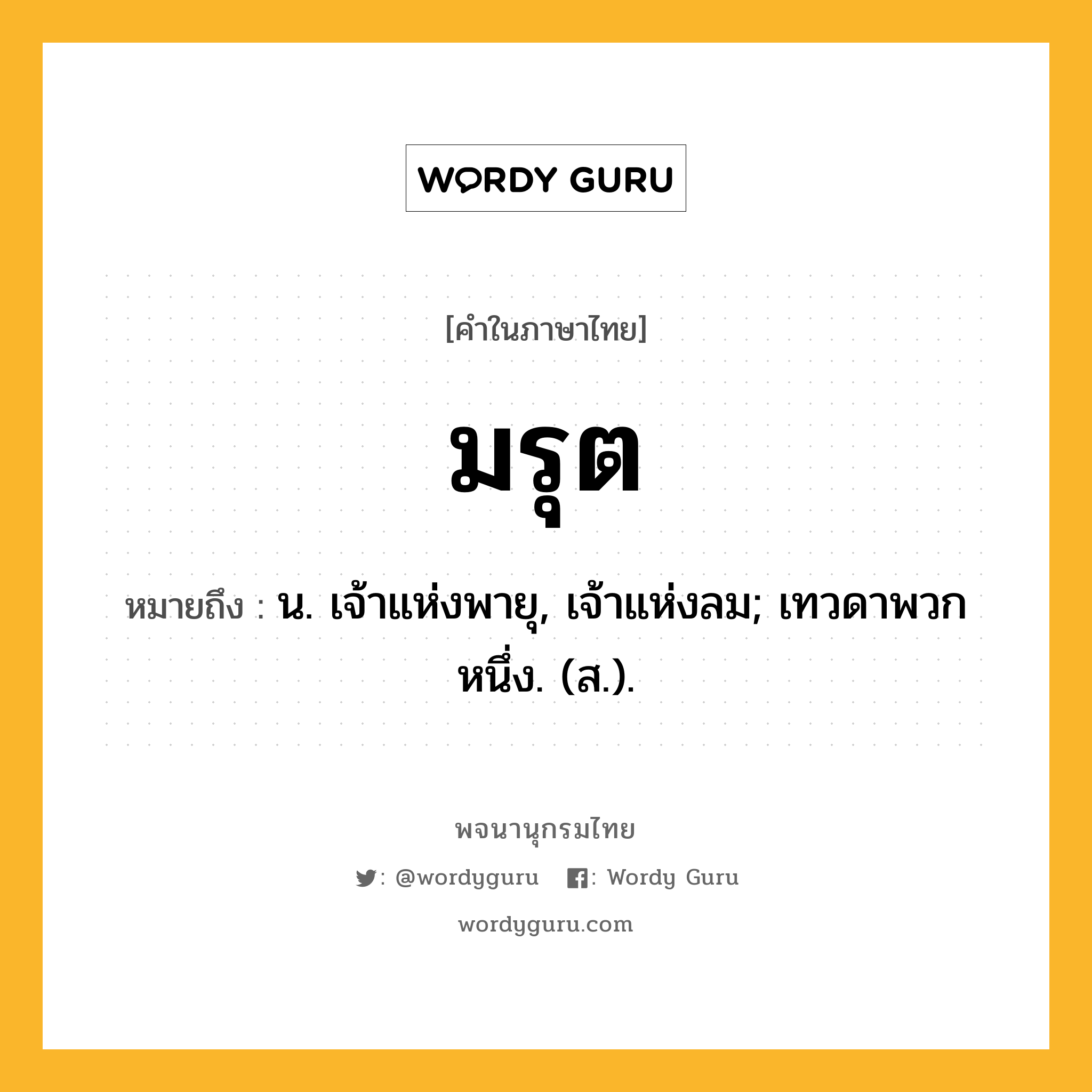 มรุต ความหมาย หมายถึงอะไร?, คำในภาษาไทย มรุต หมายถึง น. เจ้าแห่งพายุ, เจ้าแห่งลม; เทวดาพวกหนึ่ง. (ส.).