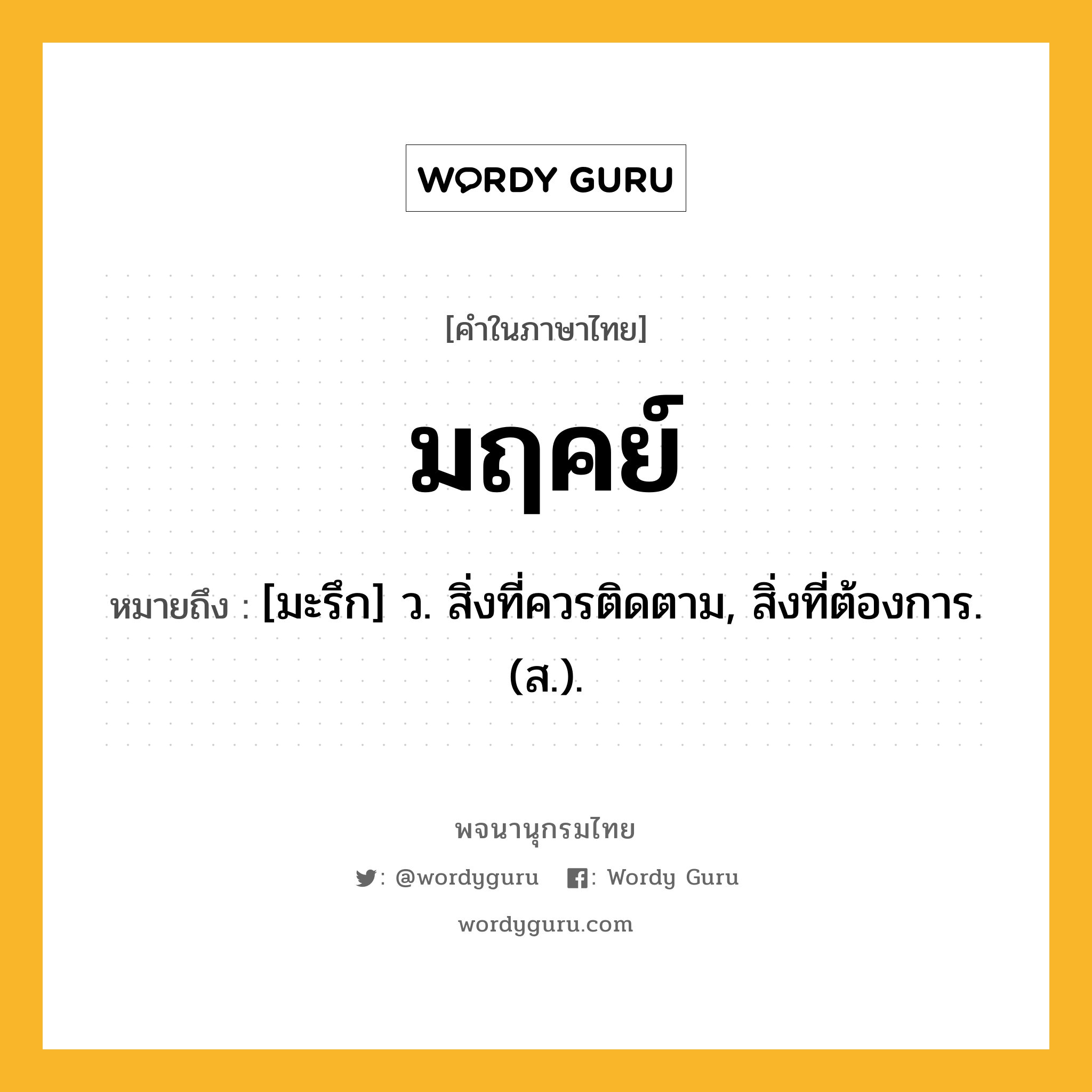 มฤคย์ ความหมาย หมายถึงอะไร?, คำในภาษาไทย มฤคย์ หมายถึง [มะรึก] ว. สิ่งที่ควรติดตาม, สิ่งที่ต้องการ. (ส.).