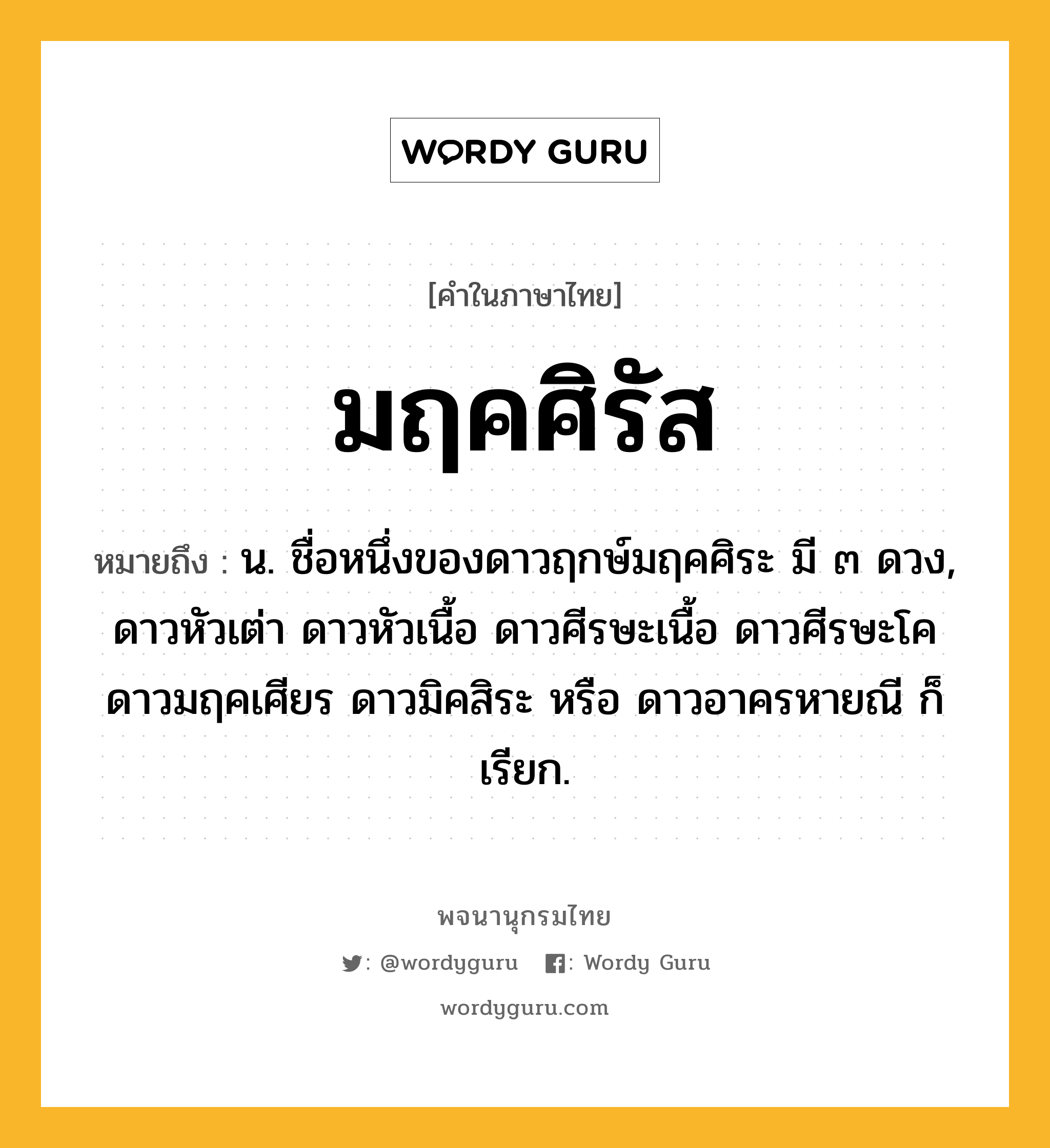 มฤคศิรัส ความหมาย หมายถึงอะไร?, คำในภาษาไทย มฤคศิรัส หมายถึง น. ชื่อหนึ่งของดาวฤกษ์มฤคศิระ มี ๓ ดวง, ดาวหัวเต่า ดาวหัวเนื้อ ดาวศีรษะเนื้อ ดาวศีรษะโค ดาวมฤคเศียร ดาวมิคสิระ หรือ ดาวอาครหายณี ก็เรียก.