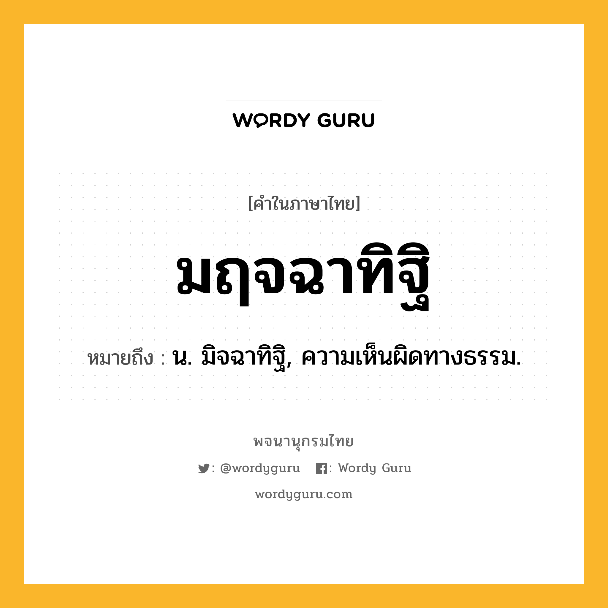 มฤจฉาทิฐิ ความหมาย หมายถึงอะไร?, คำในภาษาไทย มฤจฉาทิฐิ หมายถึง น. มิจฉาทิฐิ, ความเห็นผิดทางธรรม.