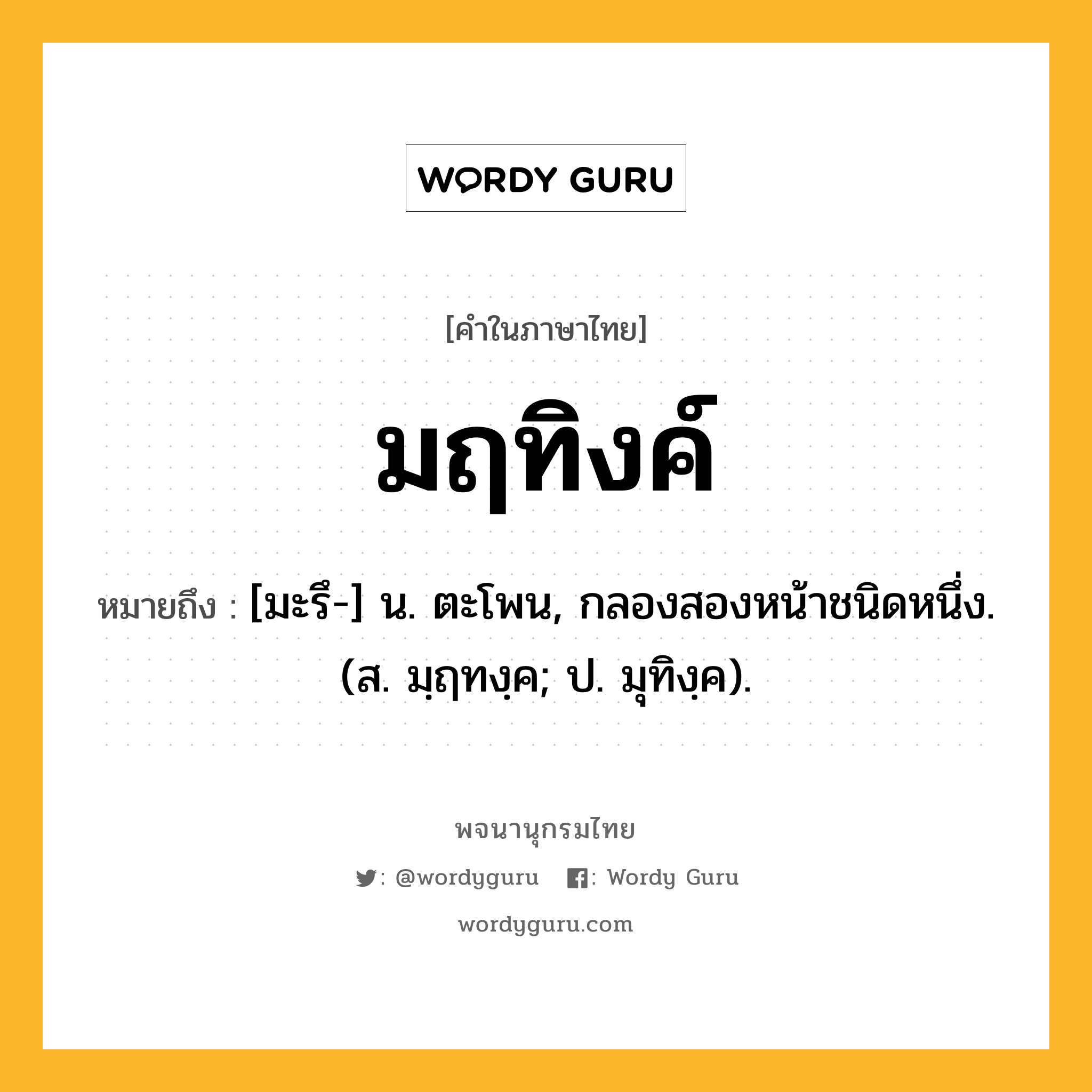 มฤทิงค์ ความหมาย หมายถึงอะไร?, คำในภาษาไทย มฤทิงค์ หมายถึง [มะรึ-] น. ตะโพน, กลองสองหน้าชนิดหนึ่ง. (ส. มฺฤทงฺค; ป. มุทิงฺค).