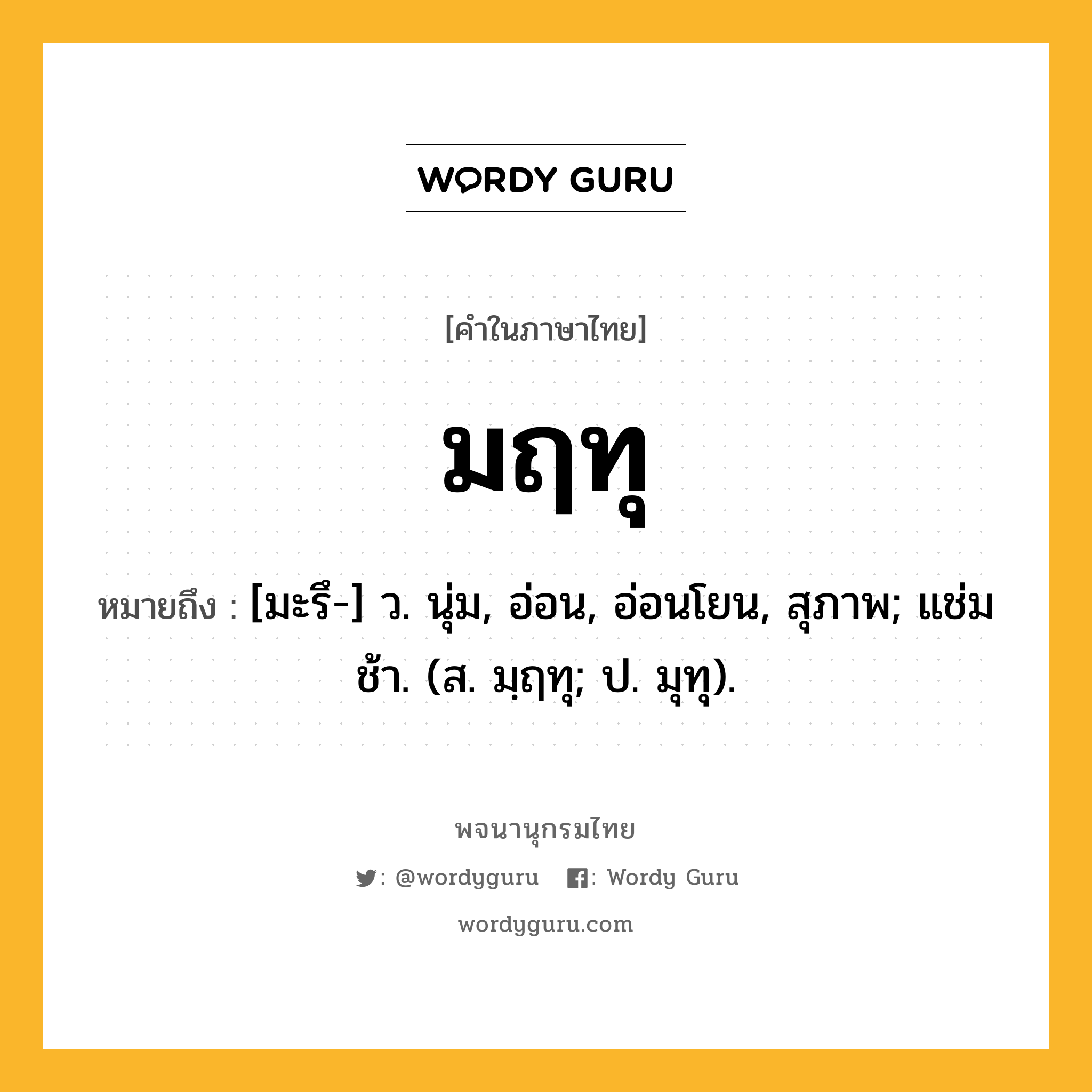 มฤทุ ความหมาย หมายถึงอะไร?, คำในภาษาไทย มฤทุ หมายถึง [มะรึ-] ว. นุ่ม, อ่อน, อ่อนโยน, สุภาพ; แช่มช้า. (ส. มฺฤทุ; ป. มุทุ).