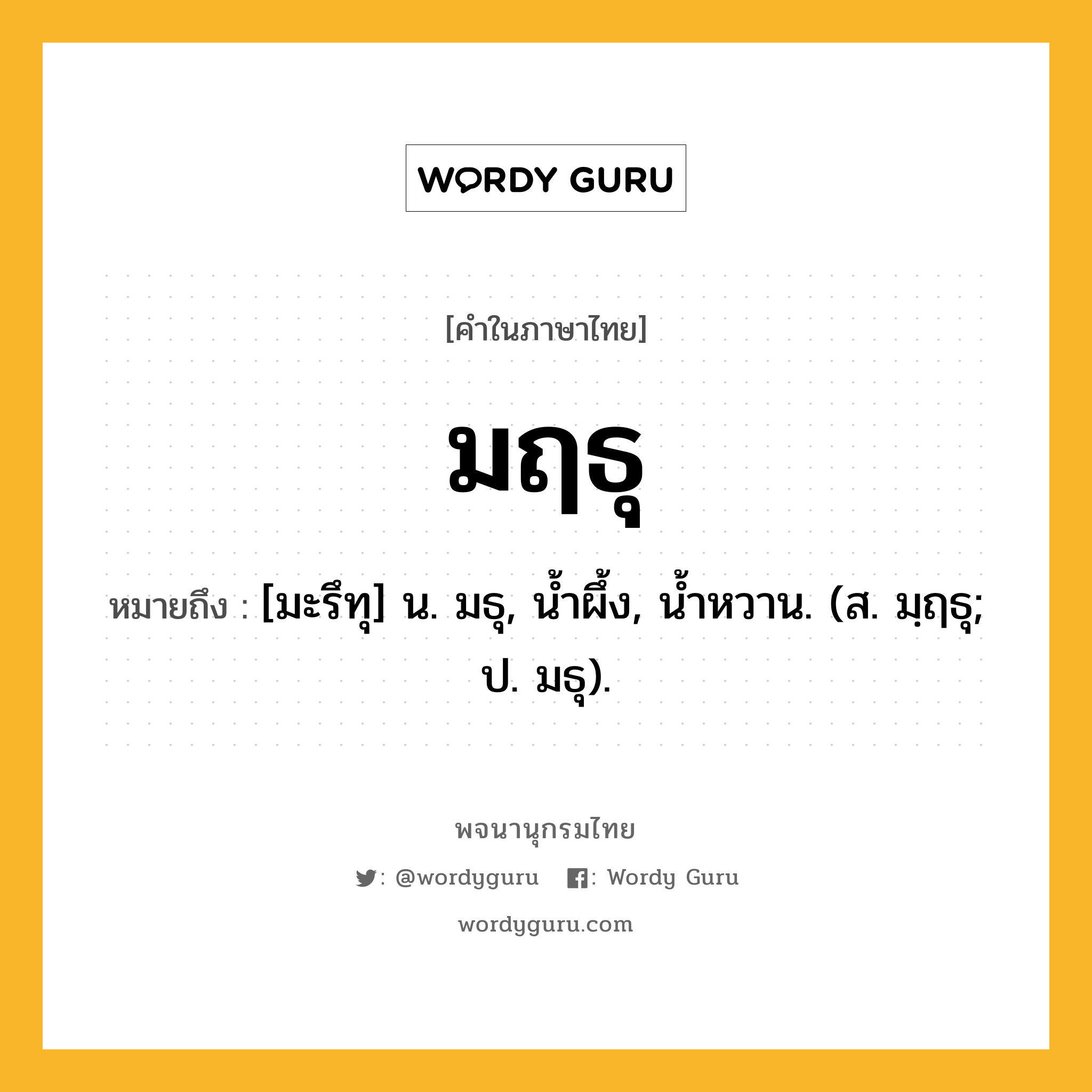 มฤธุ ความหมาย หมายถึงอะไร?, คำในภาษาไทย มฤธุ หมายถึง [มะรึทุ] น. มธุ, นํ้าผึ้ง, นํ้าหวาน. (ส. มฺฤธุ; ป. มธุ).