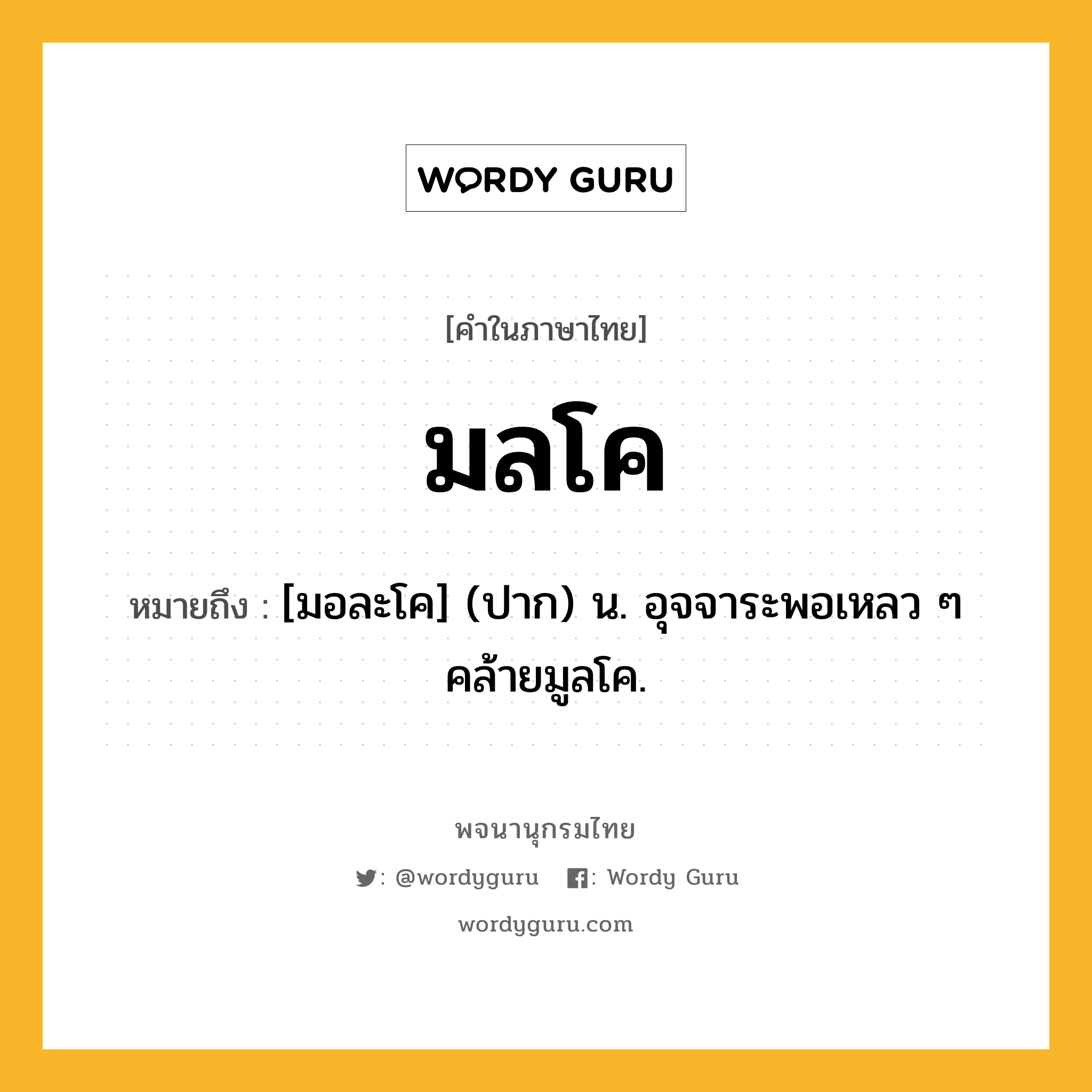 มลโค ความหมาย หมายถึงอะไร?, คำในภาษาไทย มลโค หมายถึง [มอละโค] (ปาก) น. อุจจาระพอเหลว ๆ คล้ายมูลโค.