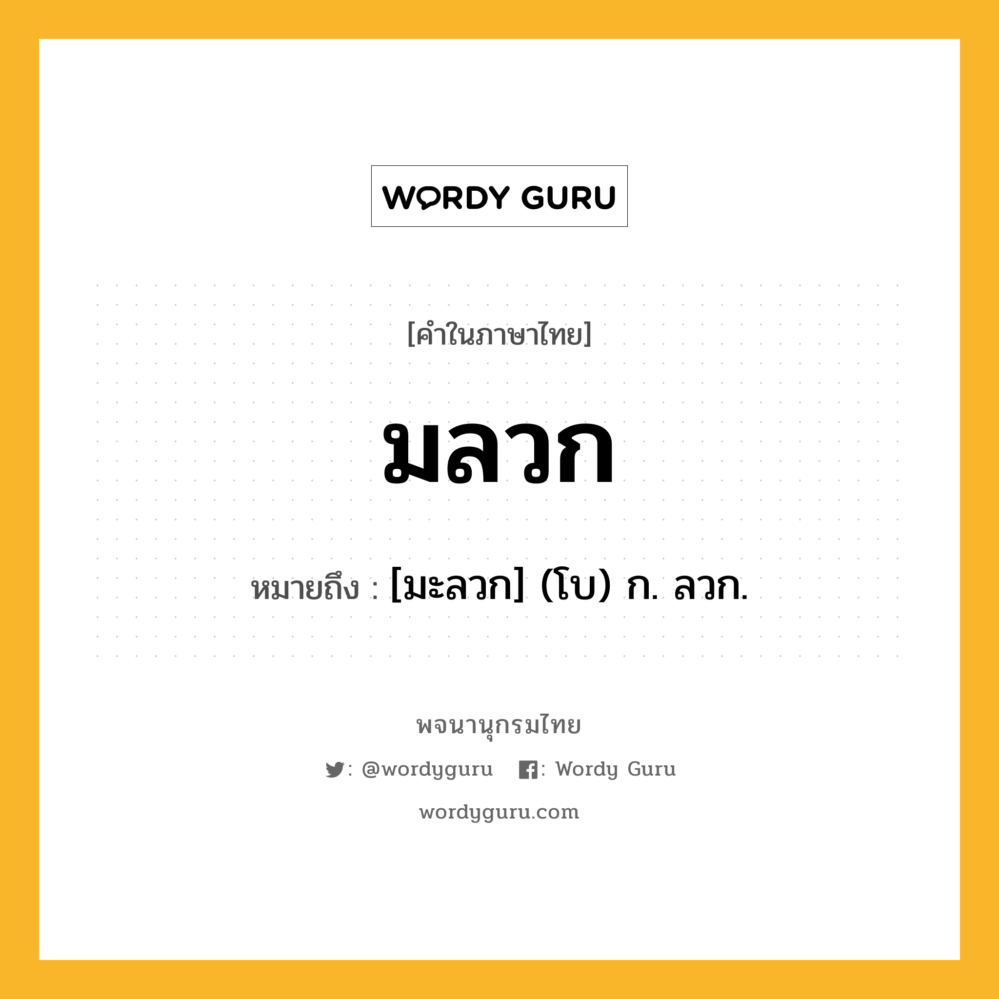 มลวก ความหมาย หมายถึงอะไร?, คำในภาษาไทย มลวก หมายถึง [มะลวก] (โบ) ก. ลวก.