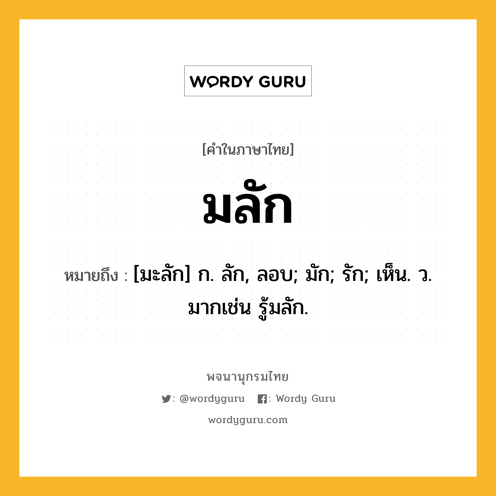 มลัก ความหมาย หมายถึงอะไร?, คำในภาษาไทย มลัก หมายถึง [มะลัก] ก. ลัก, ลอบ; มัก; รัก; เห็น. ว. มากเช่น รู้มลัก.