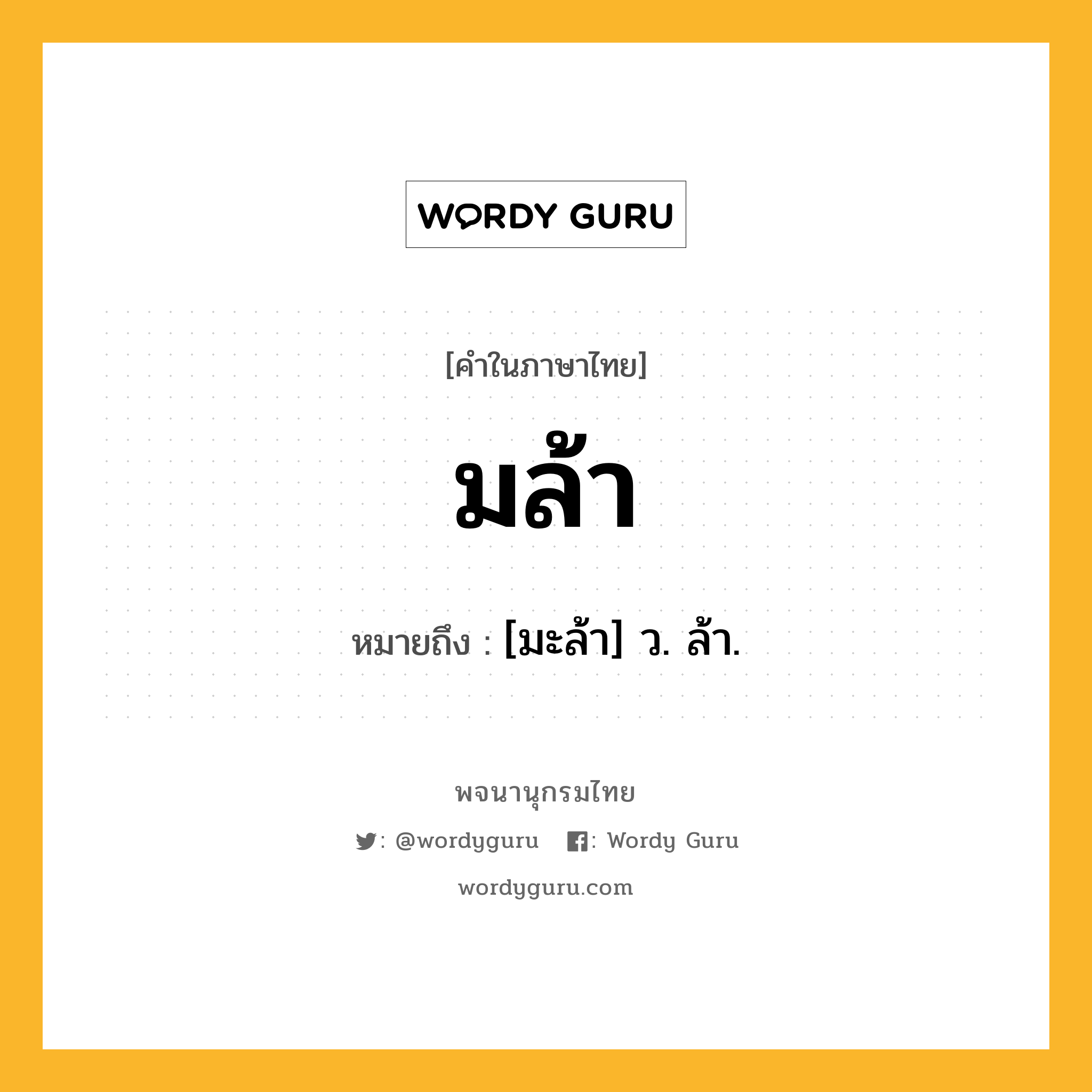 มล้า ความหมาย หมายถึงอะไร?, คำในภาษาไทย มล้า หมายถึง [มะล้า] ว. ล้า.