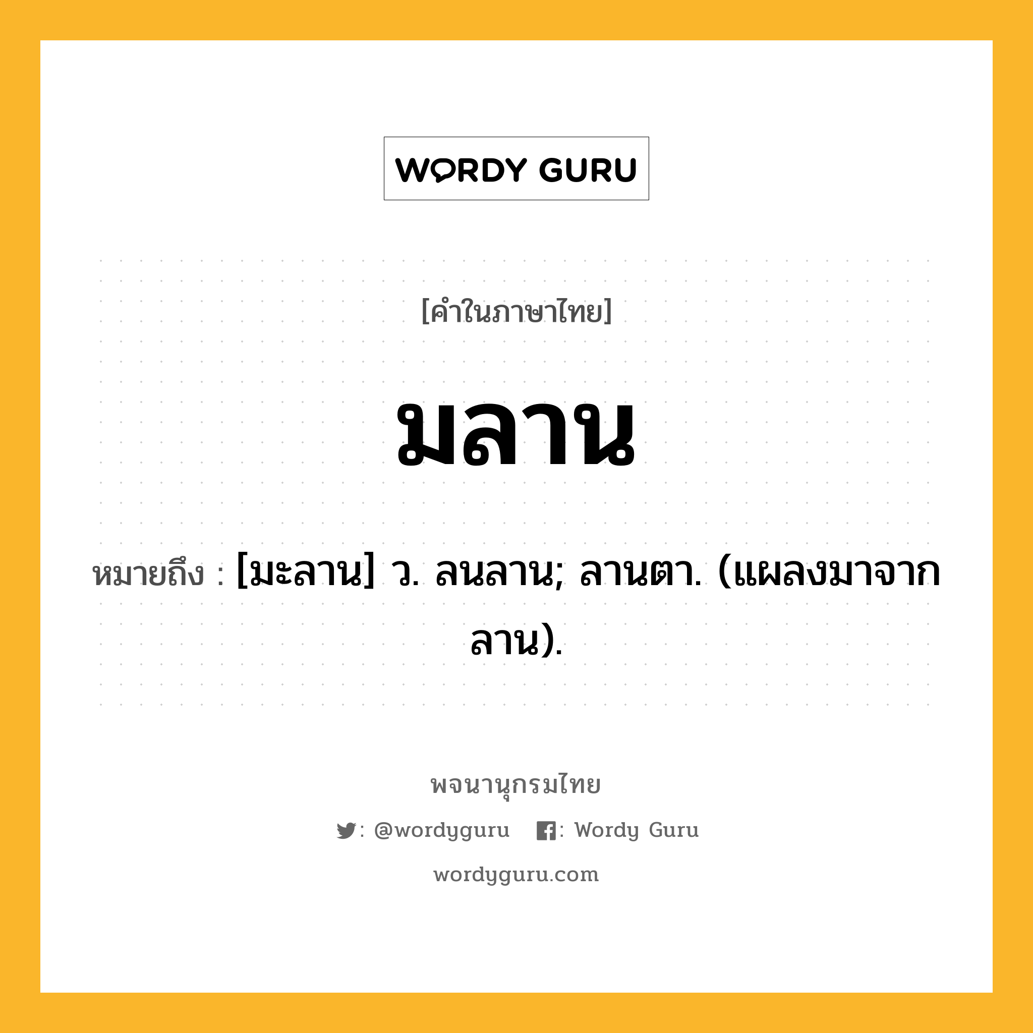 มลาน ความหมาย หมายถึงอะไร?, คำในภาษาไทย มลาน หมายถึง [มะลาน] ว. ลนลาน; ลานตา. (แผลงมาจาก ลาน).