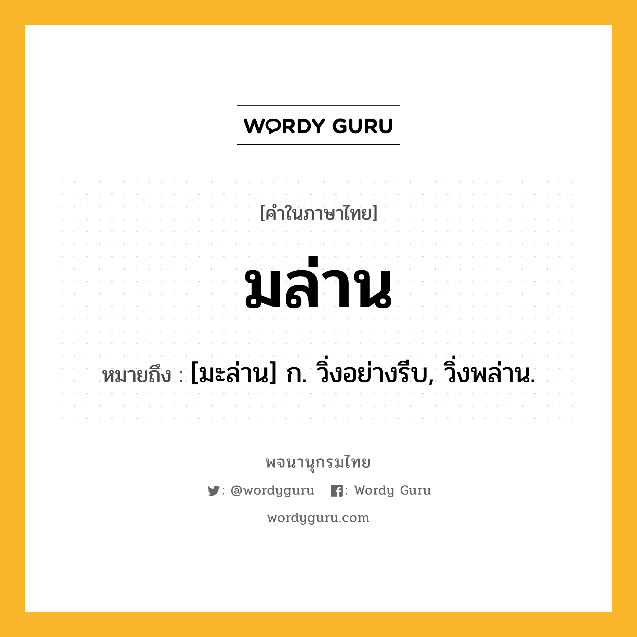 มล่าน ความหมาย หมายถึงอะไร?, คำในภาษาไทย มล่าน หมายถึง [มะล่าน] ก. วิ่งอย่างรีบ, วิ่งพล่าน.