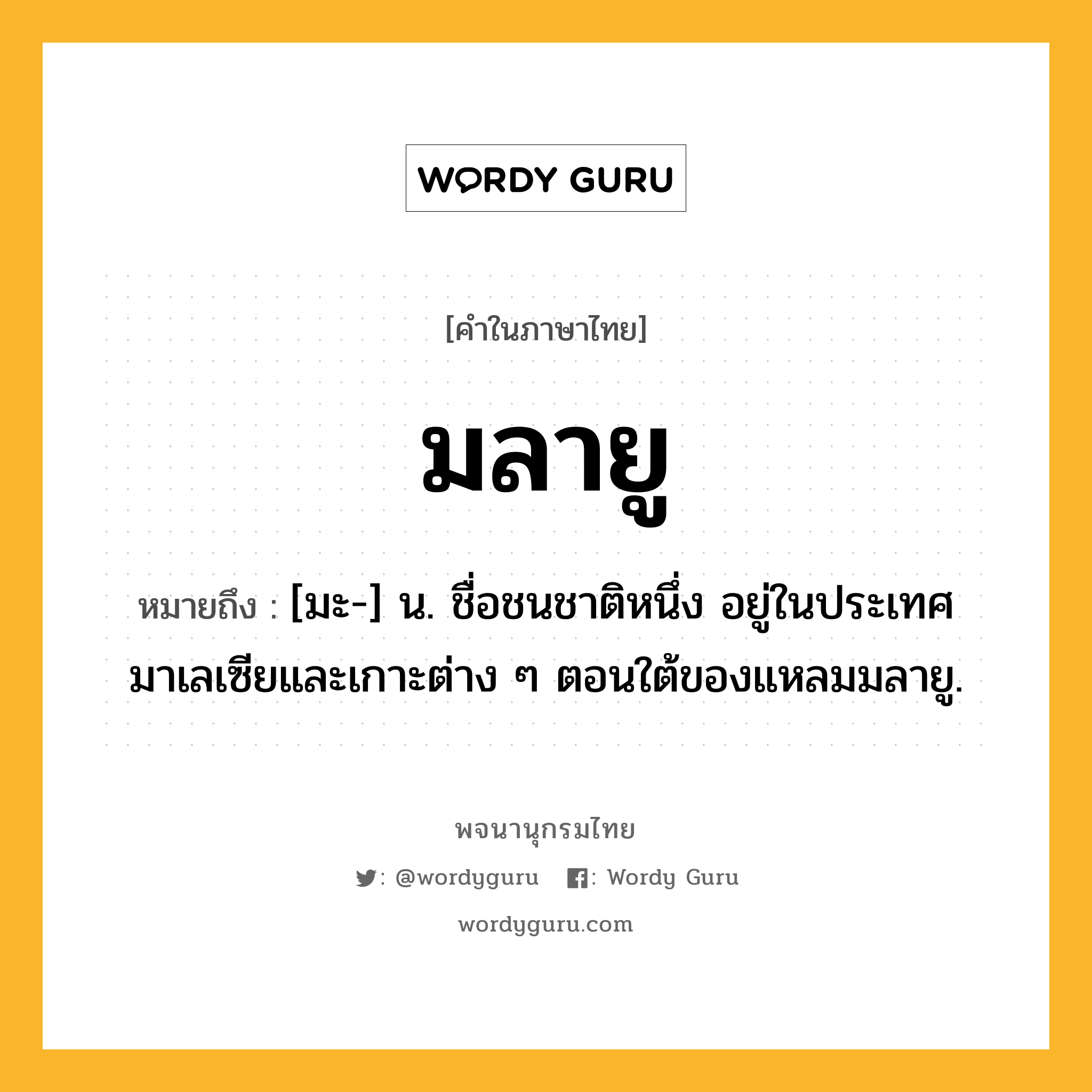 มลายู ความหมาย หมายถึงอะไร?, คำในภาษาไทย มลายู หมายถึง [มะ-] น. ชื่อชนชาติหนึ่ง อยู่ในประเทศมาเลเซียและเกาะต่าง ๆ ตอนใต้ของแหลมมลายู.