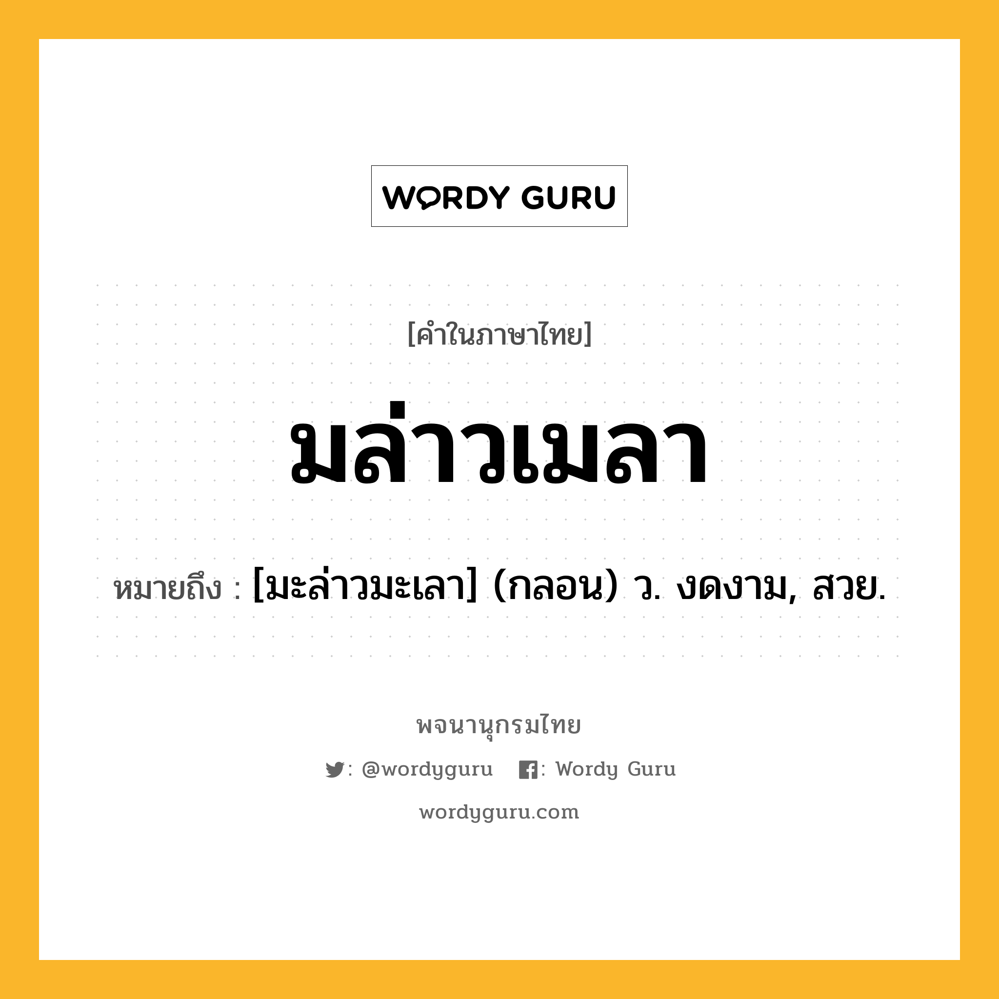 มล่าวเมลา ความหมาย หมายถึงอะไร?, คำในภาษาไทย มล่าวเมลา หมายถึง [มะล่าวมะเลา] (กลอน) ว. งดงาม, สวย.