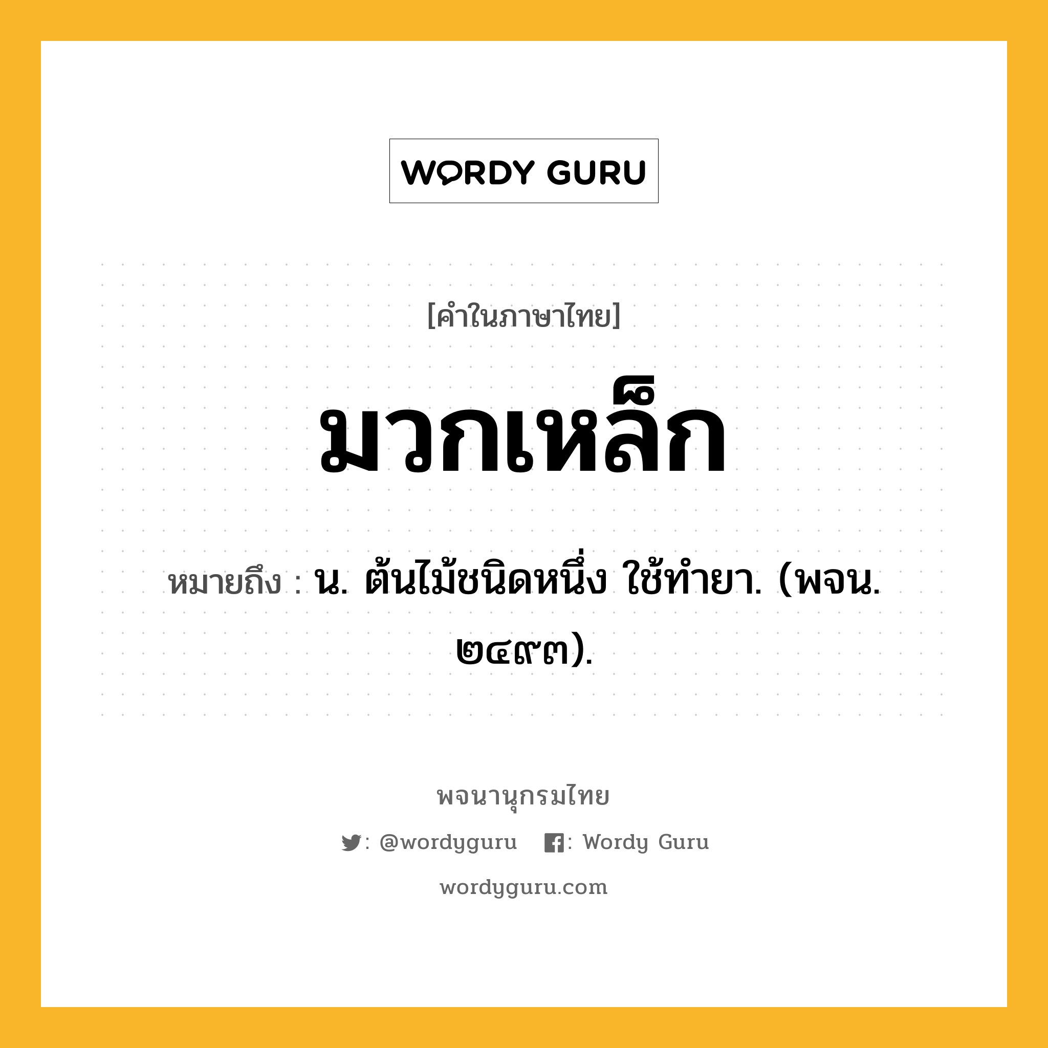 มวกเหล็ก ความหมาย หมายถึงอะไร?, คำในภาษาไทย มวกเหล็ก หมายถึง น. ต้นไม้ชนิดหนึ่ง ใช้ทํายา. (พจน. ๒๔๙๓).