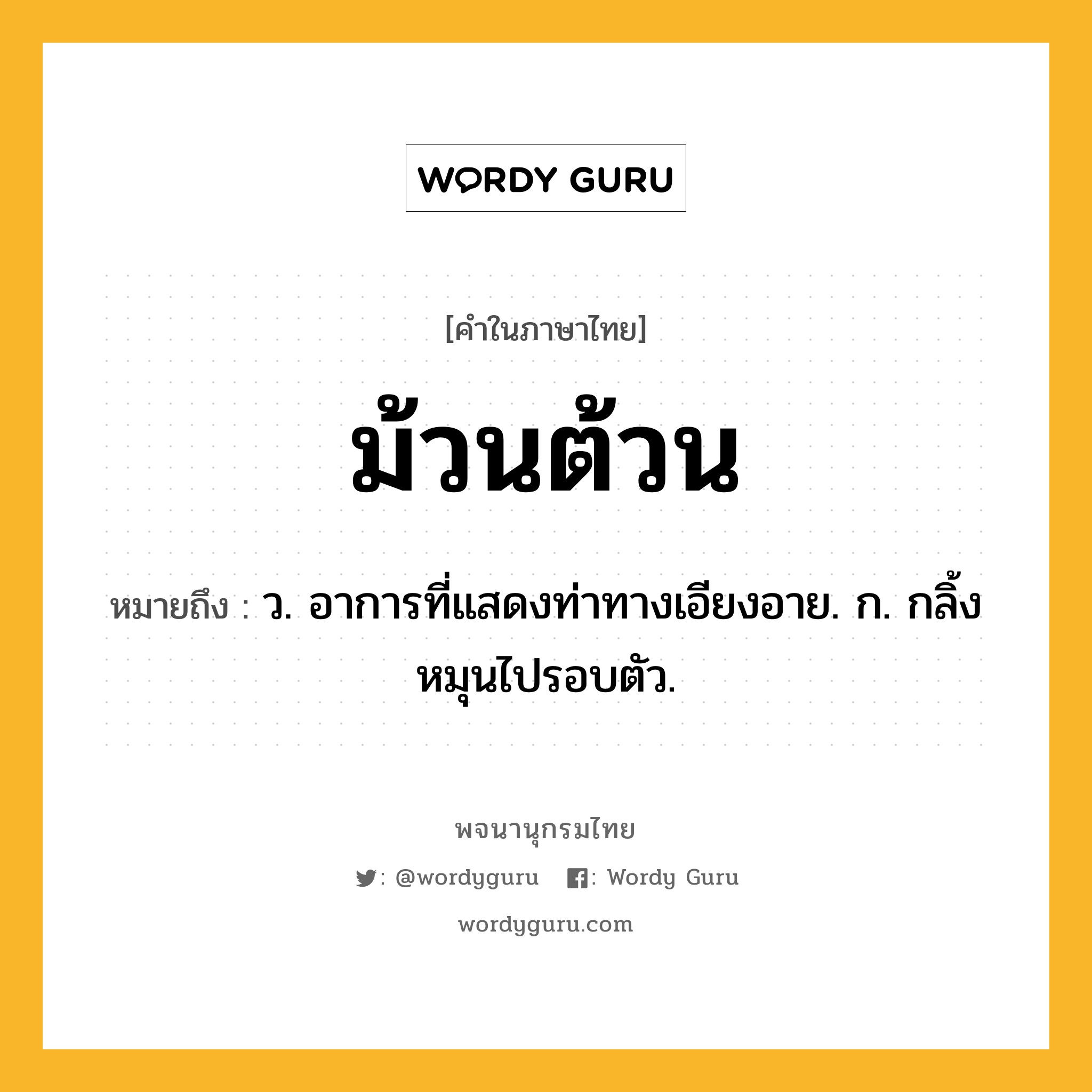 ม้วนต้วน ความหมาย หมายถึงอะไร?, คำในภาษาไทย ม้วนต้วน หมายถึง ว. อาการที่แสดงท่าทางเอียงอาย. ก. กลิ้งหมุนไปรอบตัว.