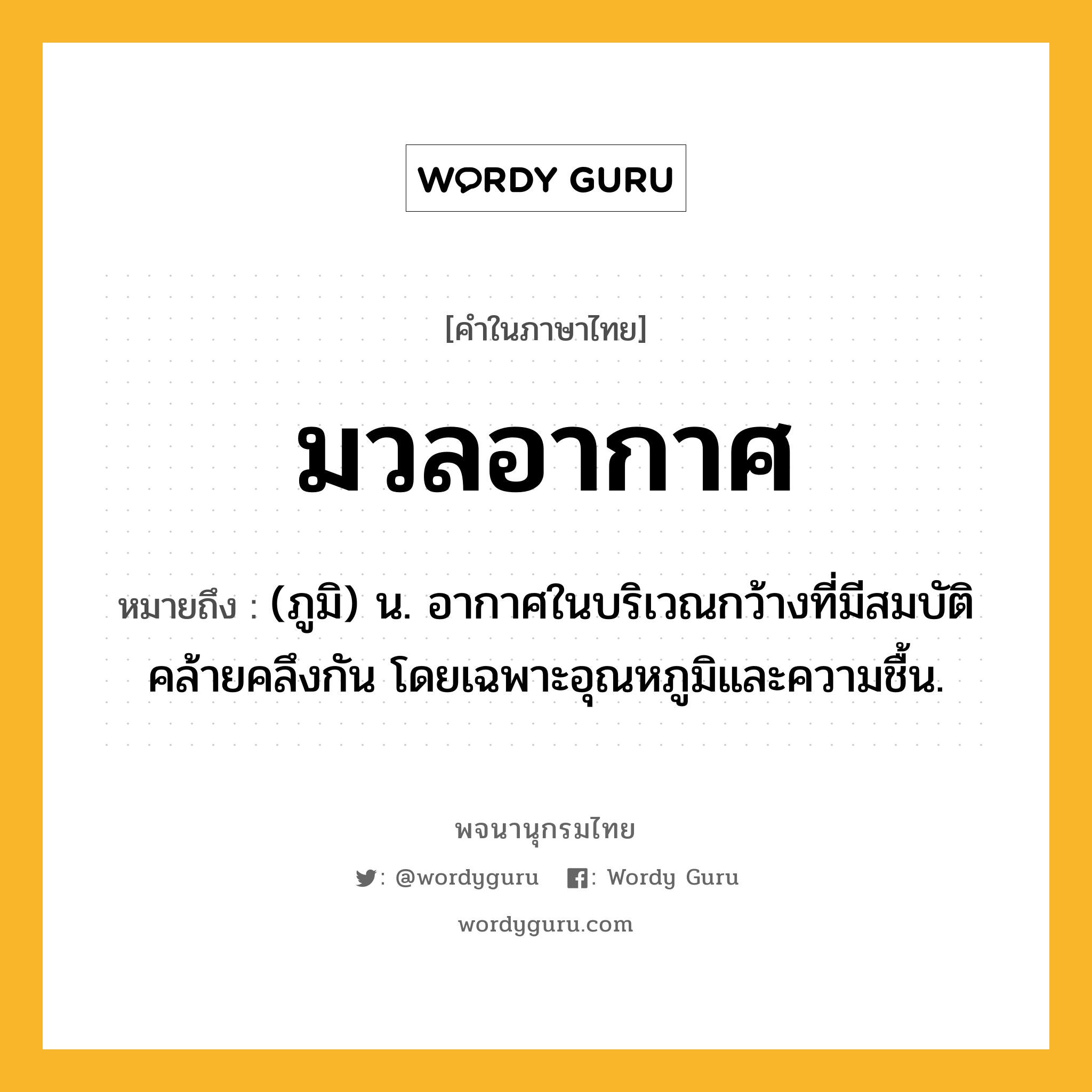 มวลอากาศ ความหมาย หมายถึงอะไร?, คำในภาษาไทย มวลอากาศ หมายถึง (ภูมิ) น. อากาศในบริเวณกว้างที่มีสมบัติคล้ายคลึงกัน โดยเฉพาะอุณหภูมิและความชื้น.