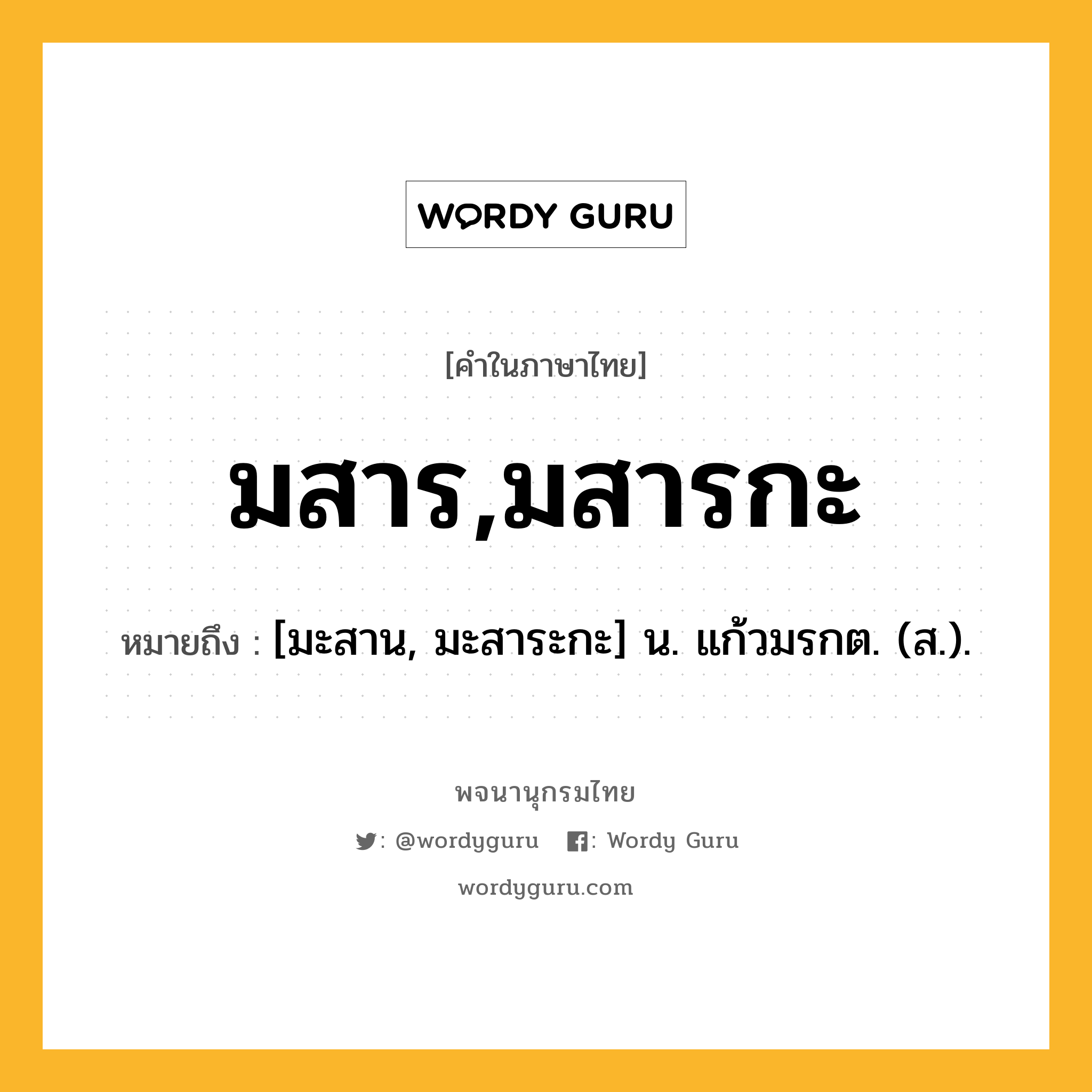 มสาร,มสารกะ ความหมาย หมายถึงอะไร?, คำในภาษาไทย มสาร,มสารกะ หมายถึง [มะสาน, มะสาระกะ] น. แก้วมรกต. (ส.).