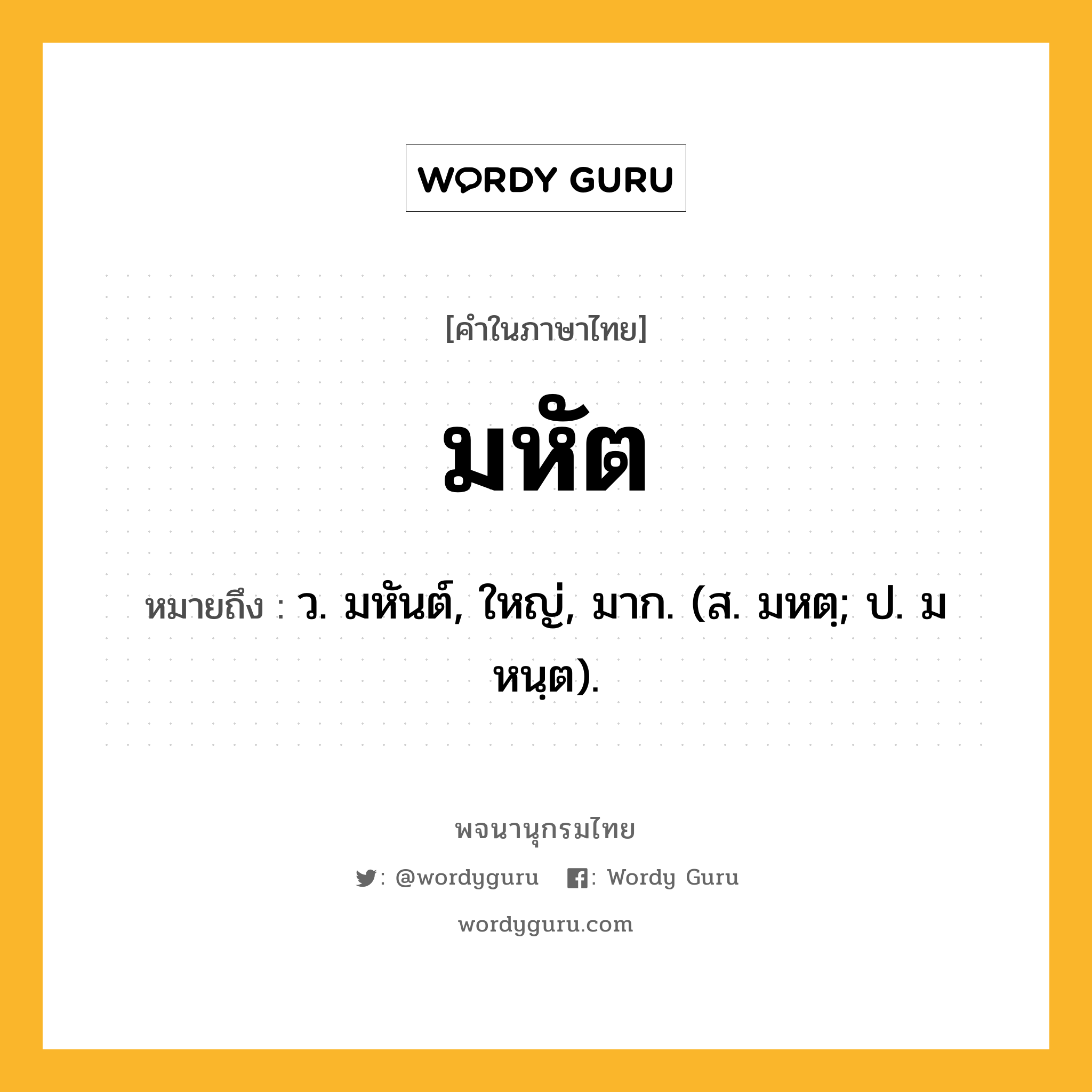 มหัต ความหมาย หมายถึงอะไร?, คำในภาษาไทย มหัต หมายถึง ว. มหันต์, ใหญ่, มาก. (ส. มหตฺ; ป. มหนฺต).